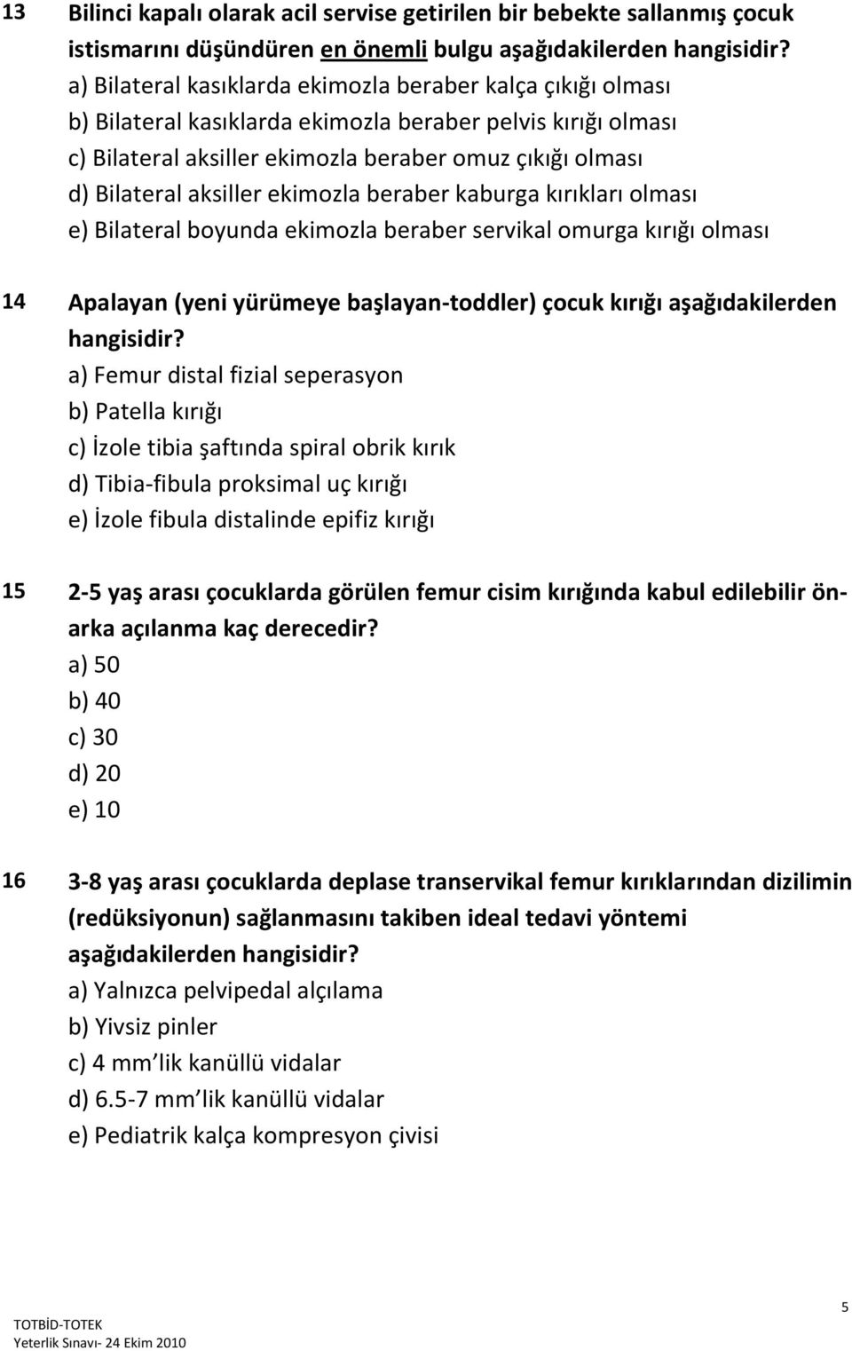 aksiller ekimozla beraber kaburga kırıkları olması e) Bilateral boyunda ekimozla beraber servikal omurga kırığı olması 14 Apalayan (yeni yürümeye başlayan-toddler) çocuk kırığı aşağıdakilerden