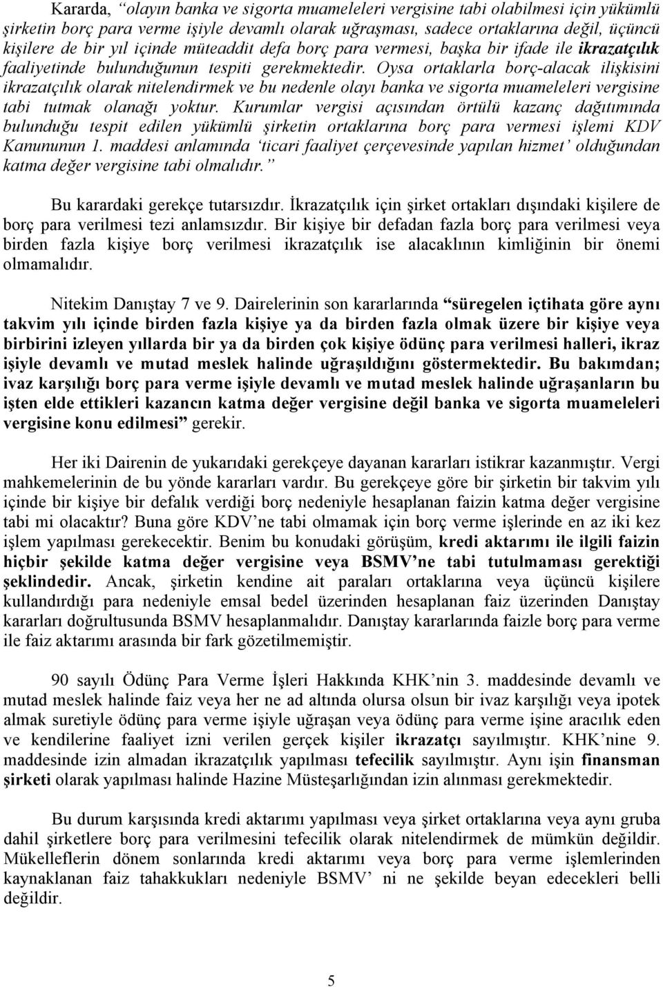 Oysa ortaklarla borç-alacak ilişkisini ikrazatçılık olarak nitelendirmek ve bu nedenle olayı banka ve sigorta muameleleri vergisine tabi tutmak olanağı yoktur.