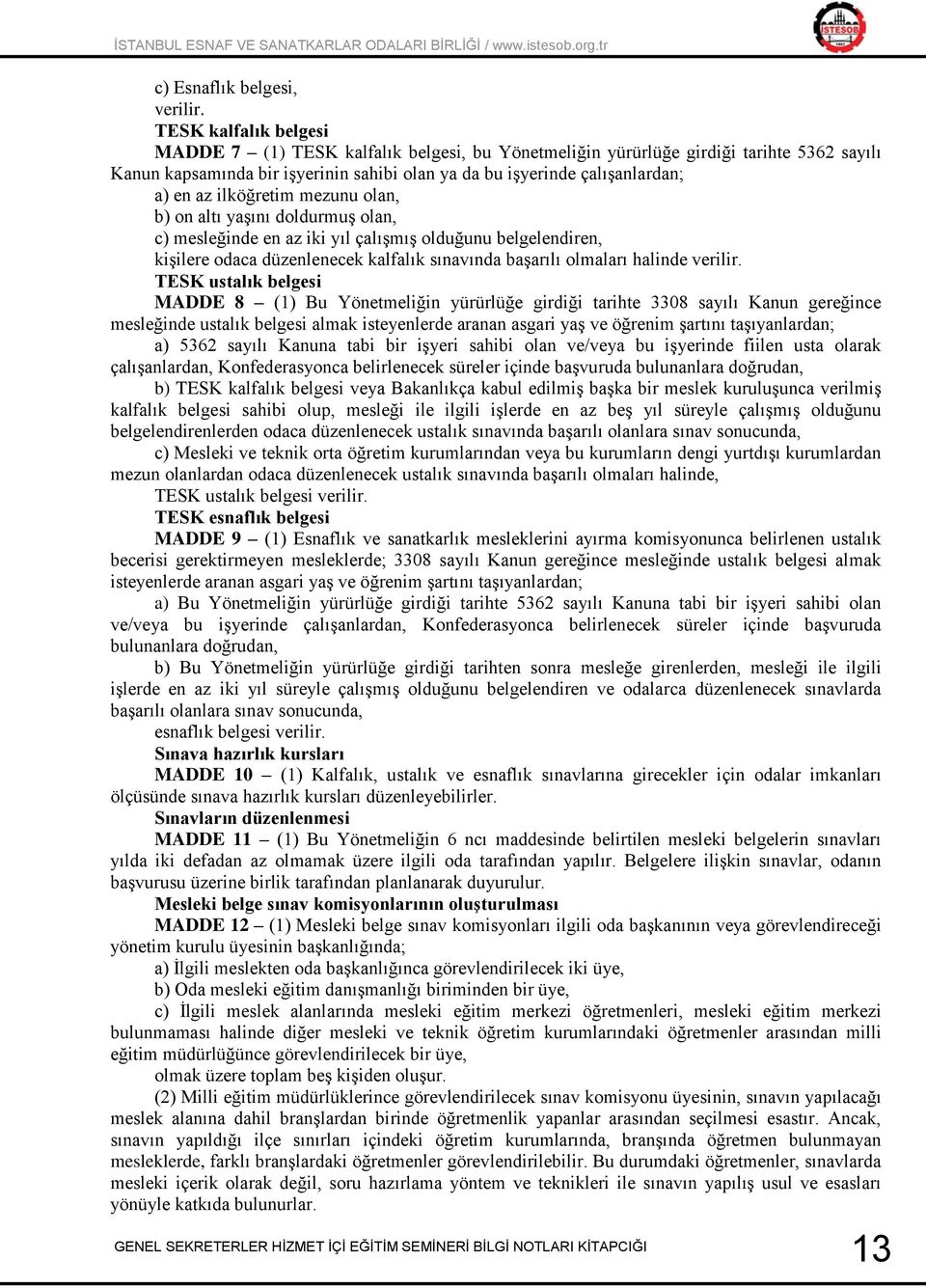 ilköğretim mezunu olan, b) on altı yaşını doldurmuş olan, c) mesleğinde en az iki yıl çalışmış olduğunu belgelendiren, kişilere odaca düzenlenecek kalfalık sınavında başarılı olmaları halinde verilir.