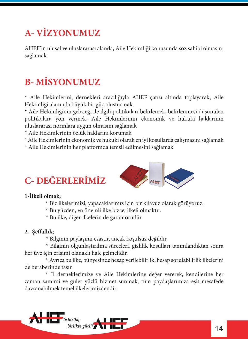 haklarının uluslararası normlara uygun olmasını sağlamak * Aile Hekimlerinin özlük haklarını korumak * Aile Hekimlerinin ekonomik ve hukuki olarak en iyi koşullarda çalışmasını sağlamak * Aile