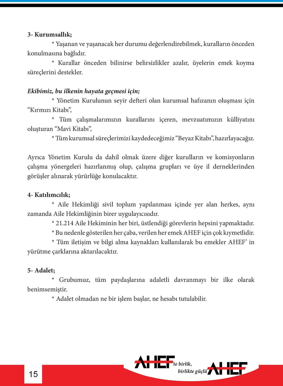 Ekibimiz, bu ilkenin hayata geçmesi için; * Yönetim Kurulunun seyir defteri olan kurumsal hafızanın oluşması için Kırmızı Kitabı, * Tüm çalışmalarımızın kurallarını içeren, mevzuatımızın külliyatını