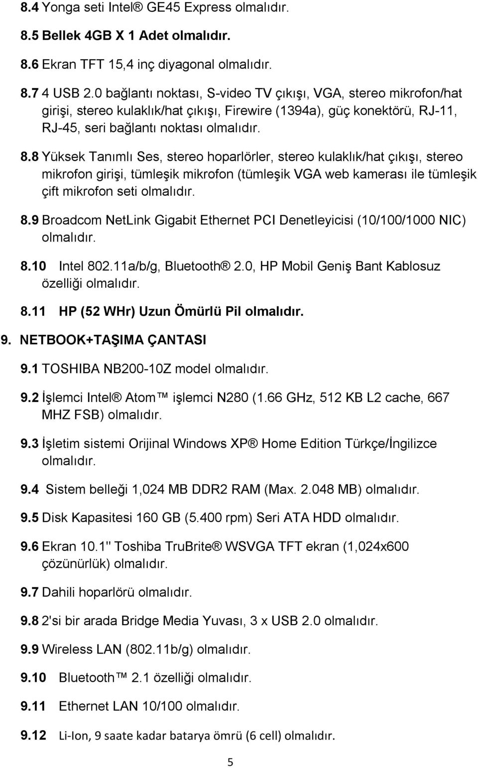 8 Yüksek Tanımlı Ses, stereo hoparlörler, stereo kulaklık/hat çıkışı, stereo mikrofon girişi, tümleşik mikrofon (tümleşik VGA web kamerası ile tümleşik çift mikrofon seti olmalıdır. 8.