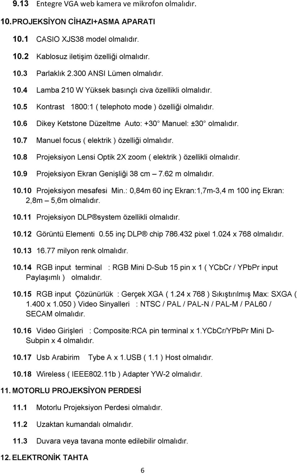 10.7 Manuel focus ( elektrik ) özelliği olmalıdır. 10.8 Projeksiyon Lensi Optik 2X zoom ( elektrik ) özellikli olmalıdır. 10.9 Projeksiyon Ekran Genişliği 38 cm 7.62 m olmalıdır. 10.10 Projeksiyon mesafesi Min.