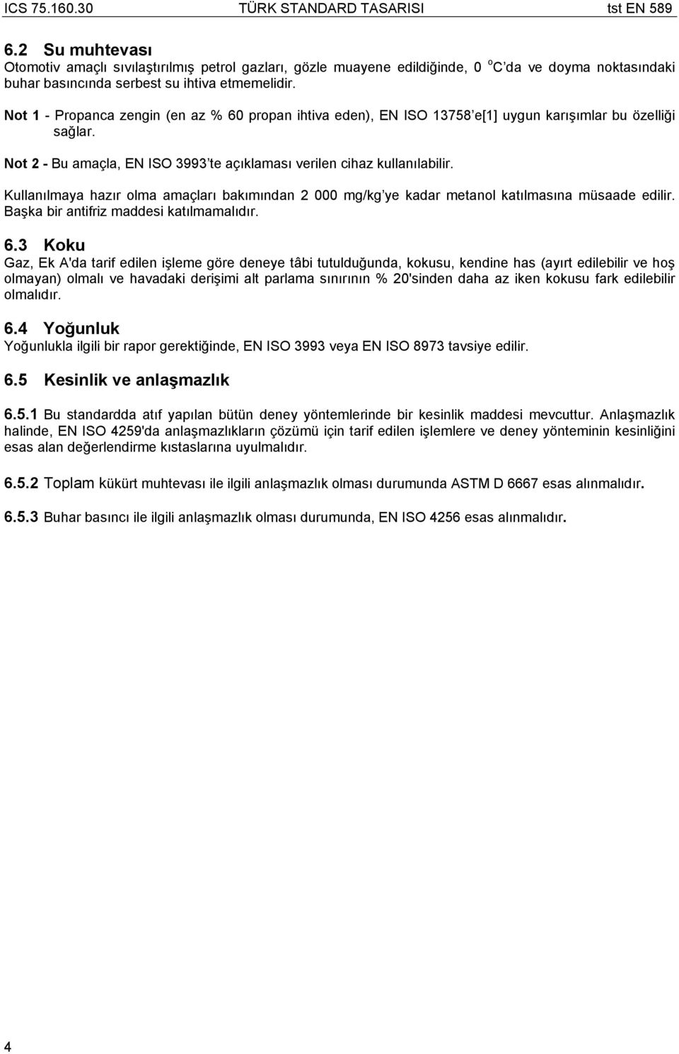 Kullanılmaya hazır olma amaçları bakımından 2 000 mg/kg ye kadar metanol katılmasına müsaade edilir. Başka bir antifriz maddesi katılmamalıdır. 6.