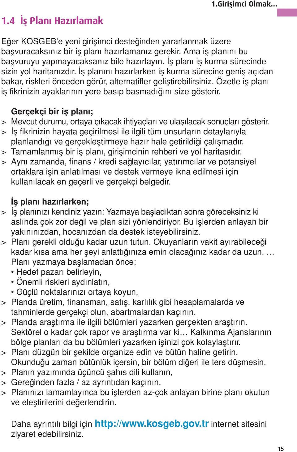 İş planını hazırlarken iş kurma sürecine geniş açıdan bakar, riskleri önceden görür, alternatifler geliştirebilirsiniz. Özetle iş planı iş fikrinizin ayaklarının yere basıp basmadığını size gösterir.