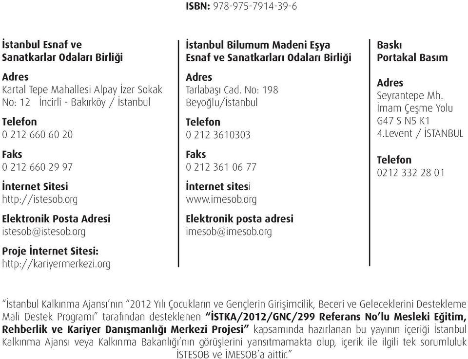 org İstanbul Bilumum Madeni Eşya Esnaf ve Sanatkarları Odaları Birliği Adres Tarlabaşı Cad. No: 198 Beyoğlu/İstanbul Telefon 0 212 3610303 Faks 0 212 361 06 77 İnternet sitesi www.imesob.