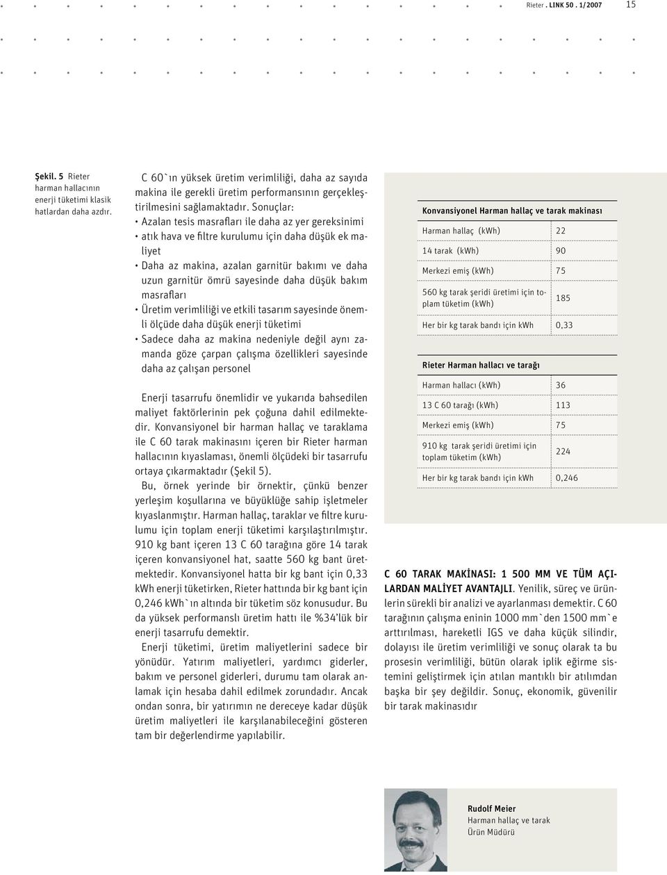 Sonuçlar: Azalan tesis masrafları ile daha az yer gereksinimi atık hava ve filtre kurulumu için daha düşük ek maliyet Daha az makina, azalan garnitür bakımı ve daha uzun garnitür ömrü sayesinde daha