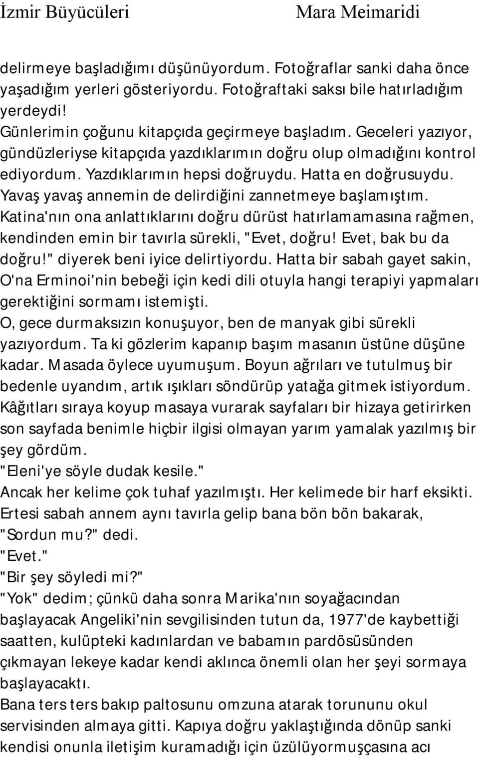 Yavaş yavaş annemin de delirdiğini zannetmeye başlamıştım. Katina'nın ona anlattıklarını doğru dürüst hatırlamamasına rağmen, kendinden emin bir tavırla sürekli, "Evet, doğru! Evet, bak bu da doğru!