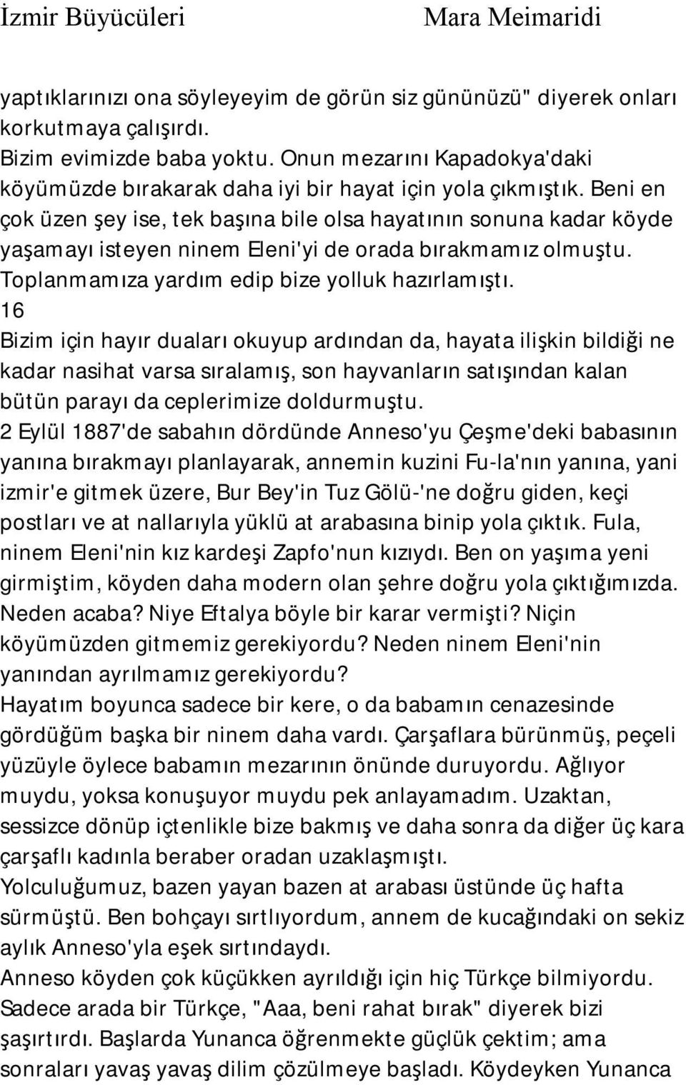 Beni en çok üzen şey ise, tek başına bile olsa hayatının sonuna kadar köyde yaşamayı isteyen ninem Eleni'yi de orada bırakmamız olmuştu. Toplanmamıza yardım edip bize yolluk hazırlamıştı.