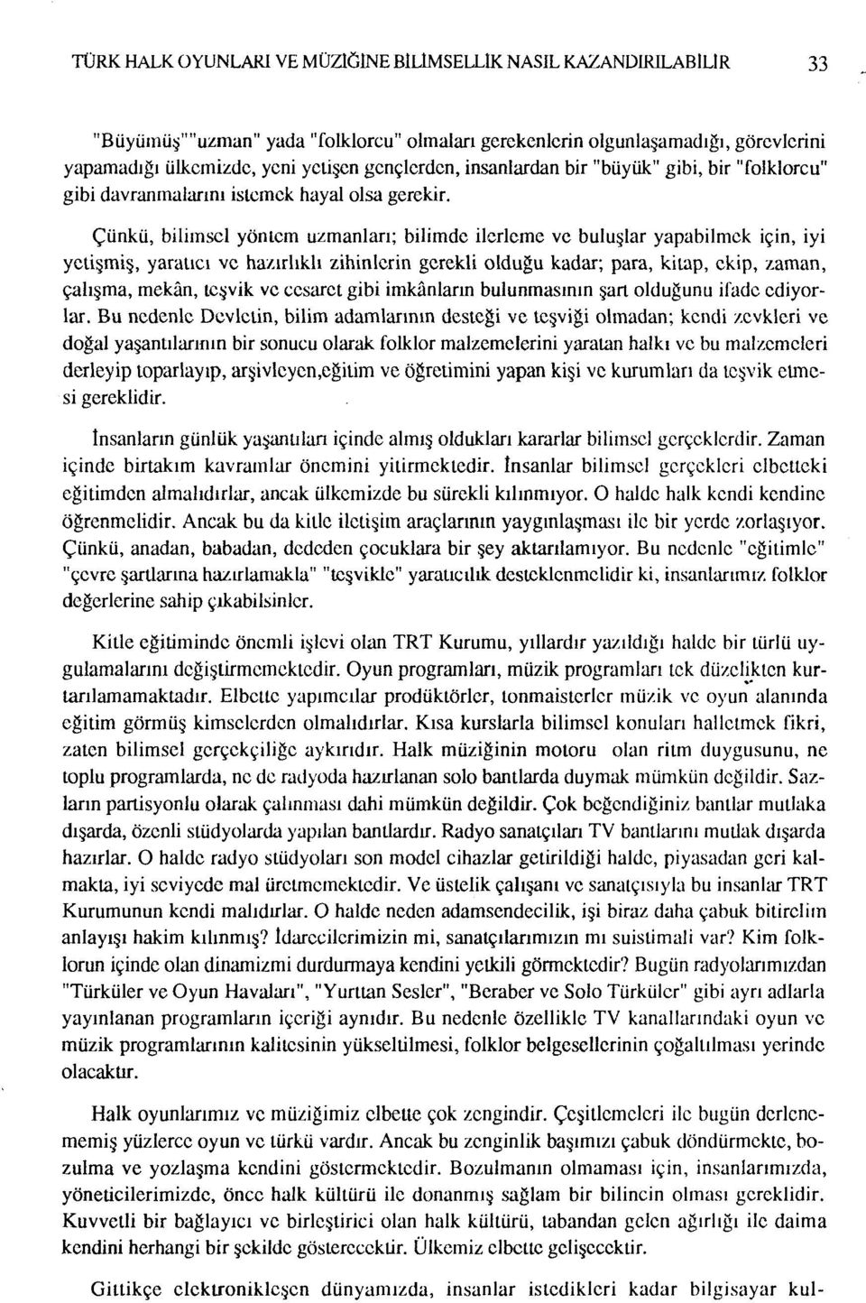 Çünkü, bilimsel yöntem uzmanları; bilimde ilerleme ve buluşlar yapabilmek için, iyi yetişmiş, yaratıcı ve hazırlıklı zihinlerin gerekli olduğu kadar; para, kitap, ekip, zaman, çalışma, mekan, teşvik