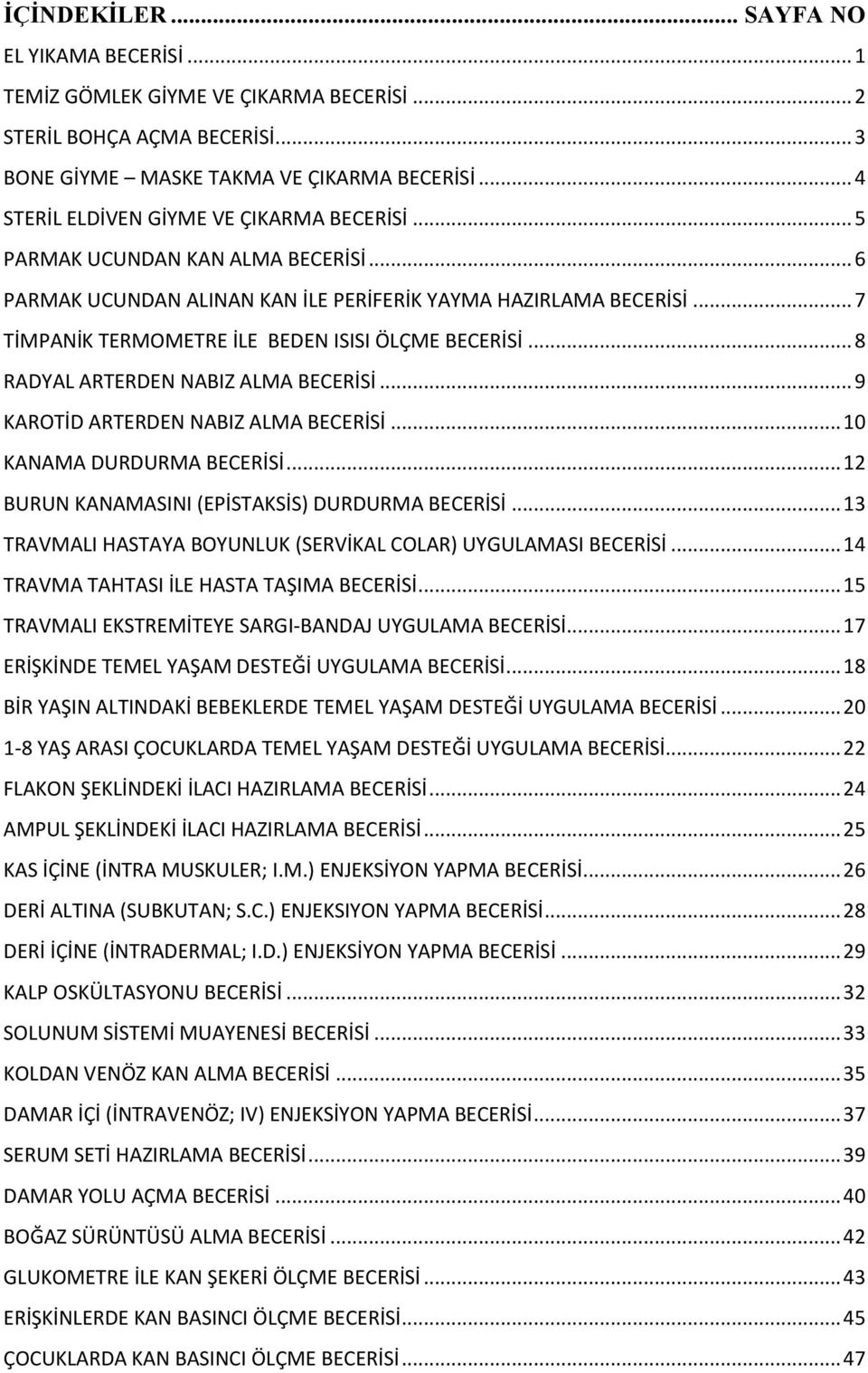 .. 7 TİMPANİK TERMOMETRE İLE BEDEN ISISI ÖLÇME BECERİSİ... 8 RADYAL ARTERDEN NABIZ ALMA BECERİSİ... 9 KAROTİD ARTERDEN NABIZ ALMA BECERİSİ... 10 KANAMA DURDURMA BECERİSİ.