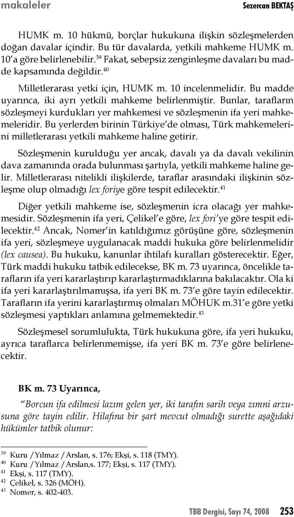 Bunlar, tarafların sözleşmeyi kurdukları yer mahkemesi ve sözleşmenin ifa yeri mahkemeleridir. Bu yerlerden birinin Türkiye de olması, Türk mahkemelerini milletlerarası yetkili mahkeme haline getirir.