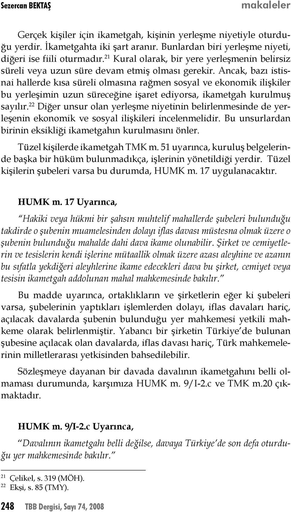 Ancak, bazı istisnai hallerde kısa süreli olmasına rağmen sosyal ve ekonomik ilişkiler bu yerleşimin uzun süreceğine işaret ediyorsa, ikametgah kurulmuş sayılır.