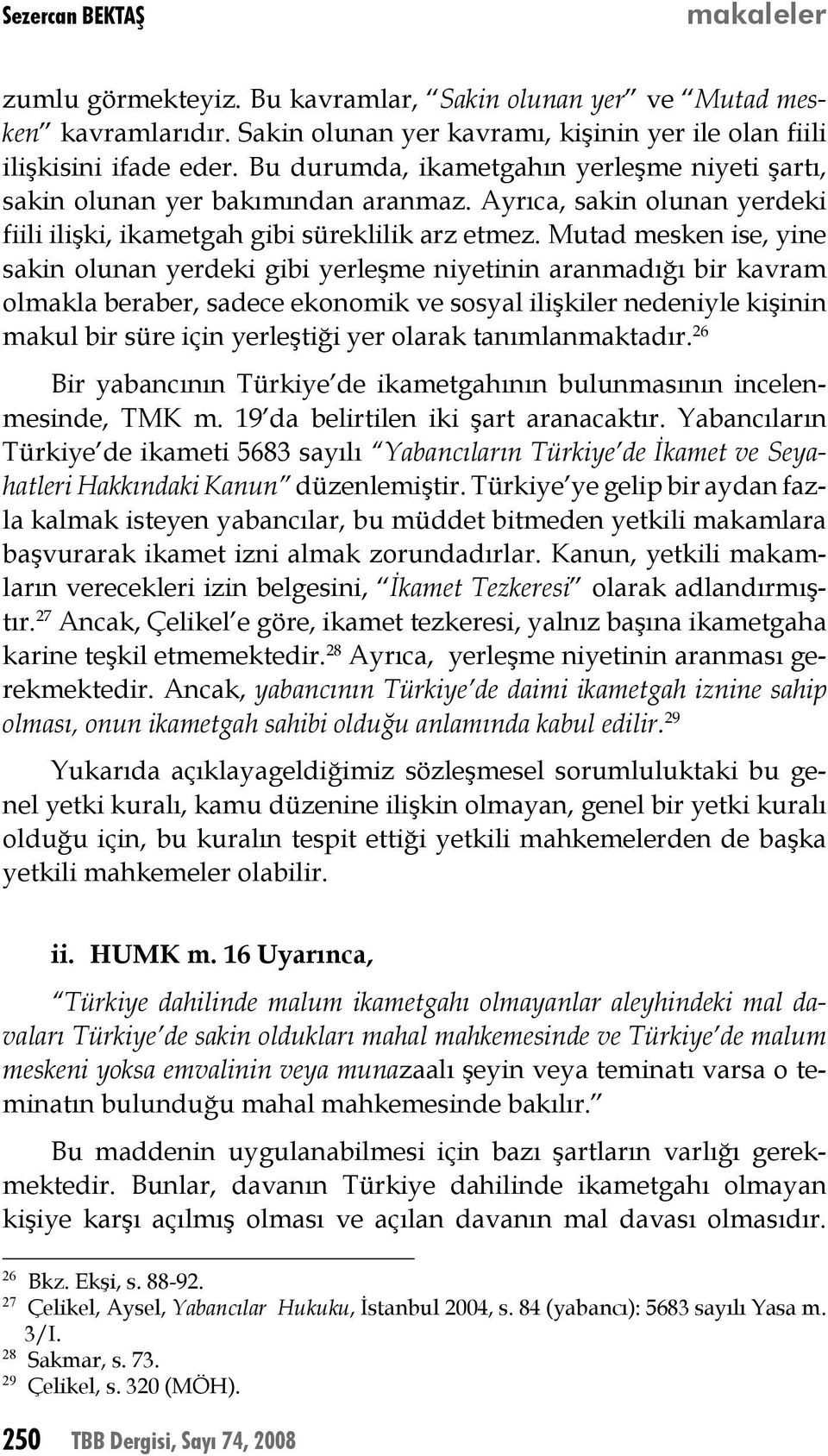 Mutad mesken ise, yine sakin olunan yerdeki gibi yerleşme niyetinin aranmadığı bir kavram olmakla beraber, sadece ekonomik ve sosyal ilişkiler nedeniyle kişinin makul bir süre için yerleştiği yer