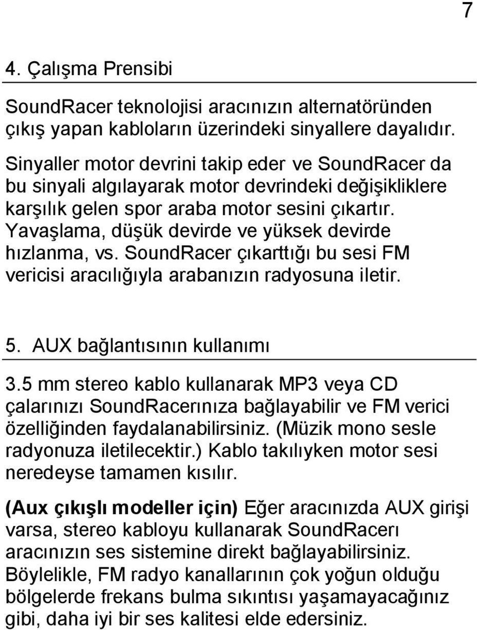 Yavaşlama, düşük devirde ve yüksek devirde hızlanma, vs. SoundRacer çıkarttığı bu sesi FM vericisi aracılığıyla arabanızın radyosuna iletir. 5. AUX bağlantısının kullanımı 3.