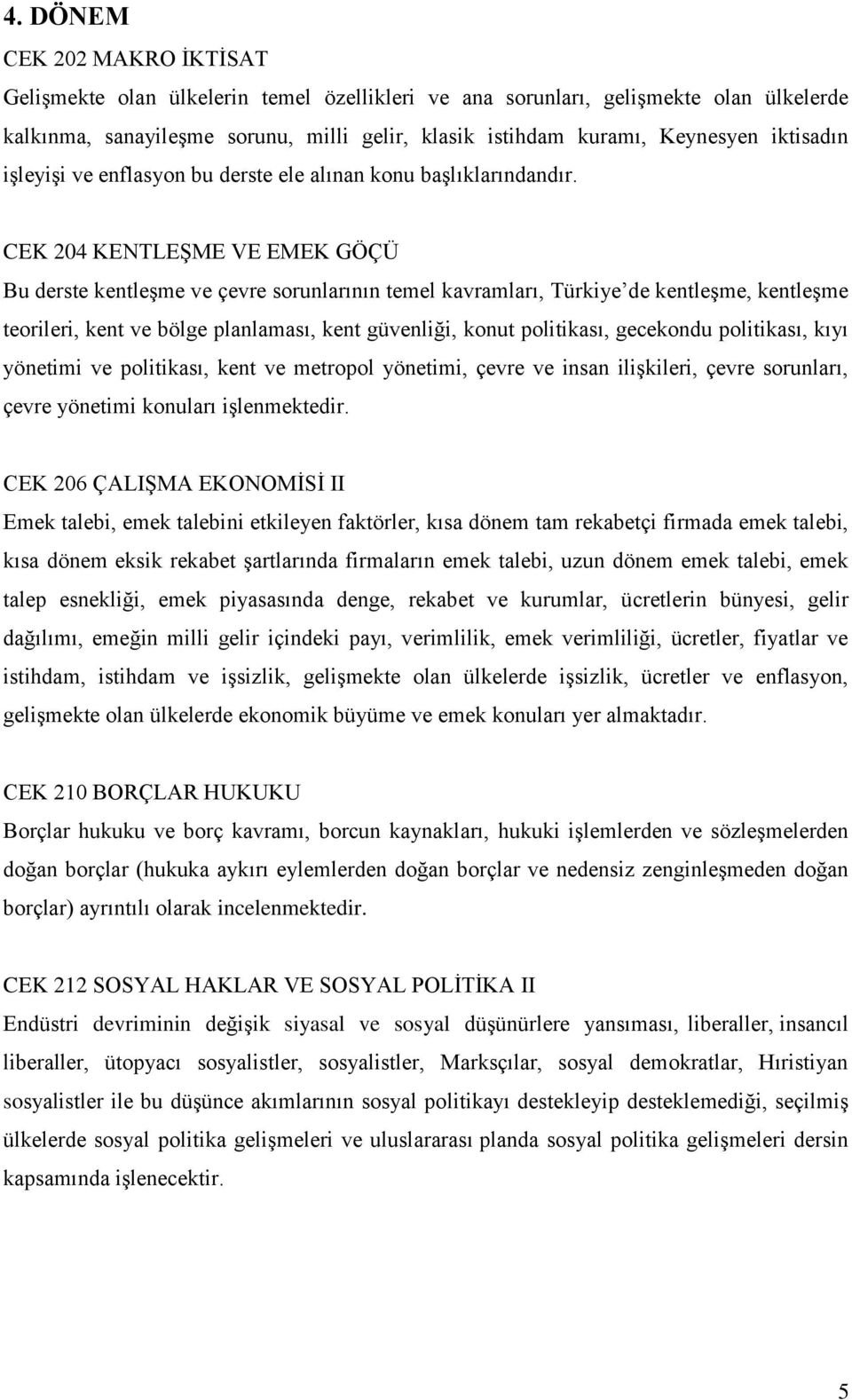 CEK 204 KENTLEŞME VE EMEK GÖÇÜ Bu derste kentleşme ve çevre sorunlarının temel kavramları, Türkiye de kentleşme, kentleşme teorileri, kent ve bölge planlaması, kent güvenliği, konut politikası,