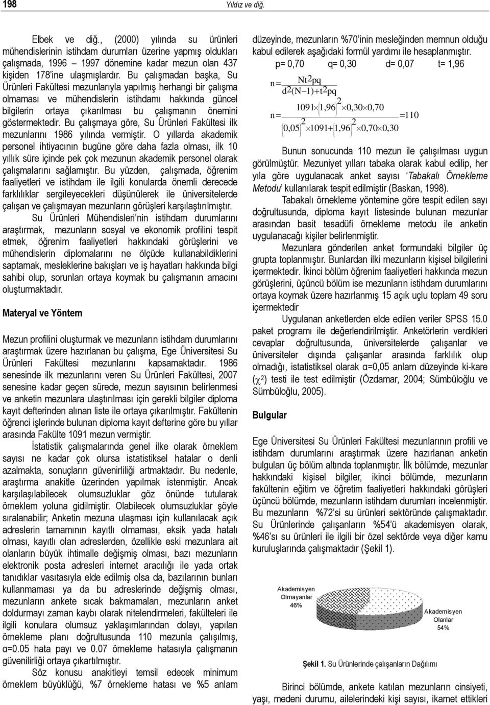 Bu çalışmadan başka, Su Ürünleri Fakültesi mezunlarıyla yapılmış herhangi bir çalışma olmaması ve mühendislerin istihdamı hakkında güncel bilgilerin ortaya çıkarılması bu çalışmanın önemini