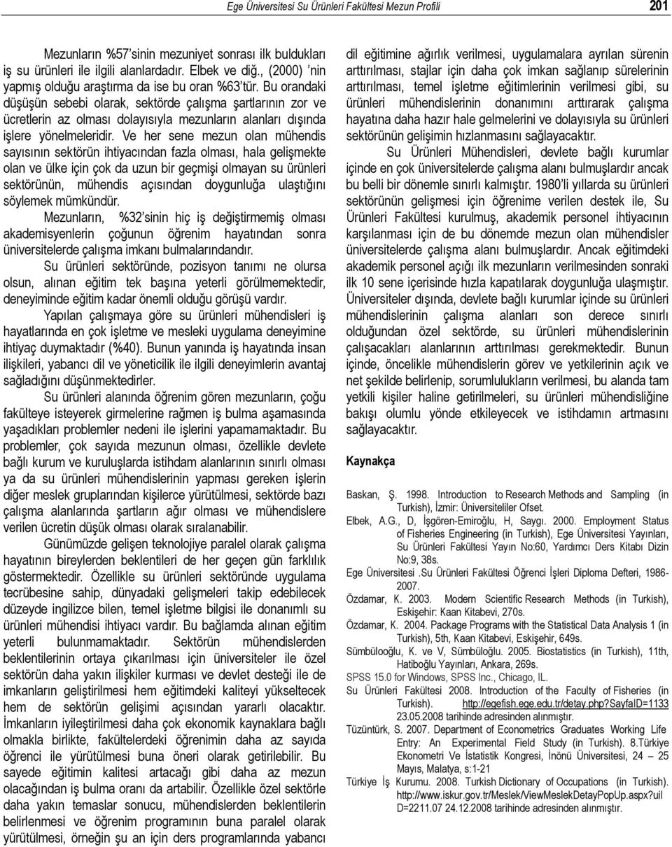 Bu orandaki düşüşün sebebi olarak, sektörde çalışma şartlarının zor ve ücretlerin az olması dolayısıyla mezunların alanları dışında işlere yönelmeleridir.