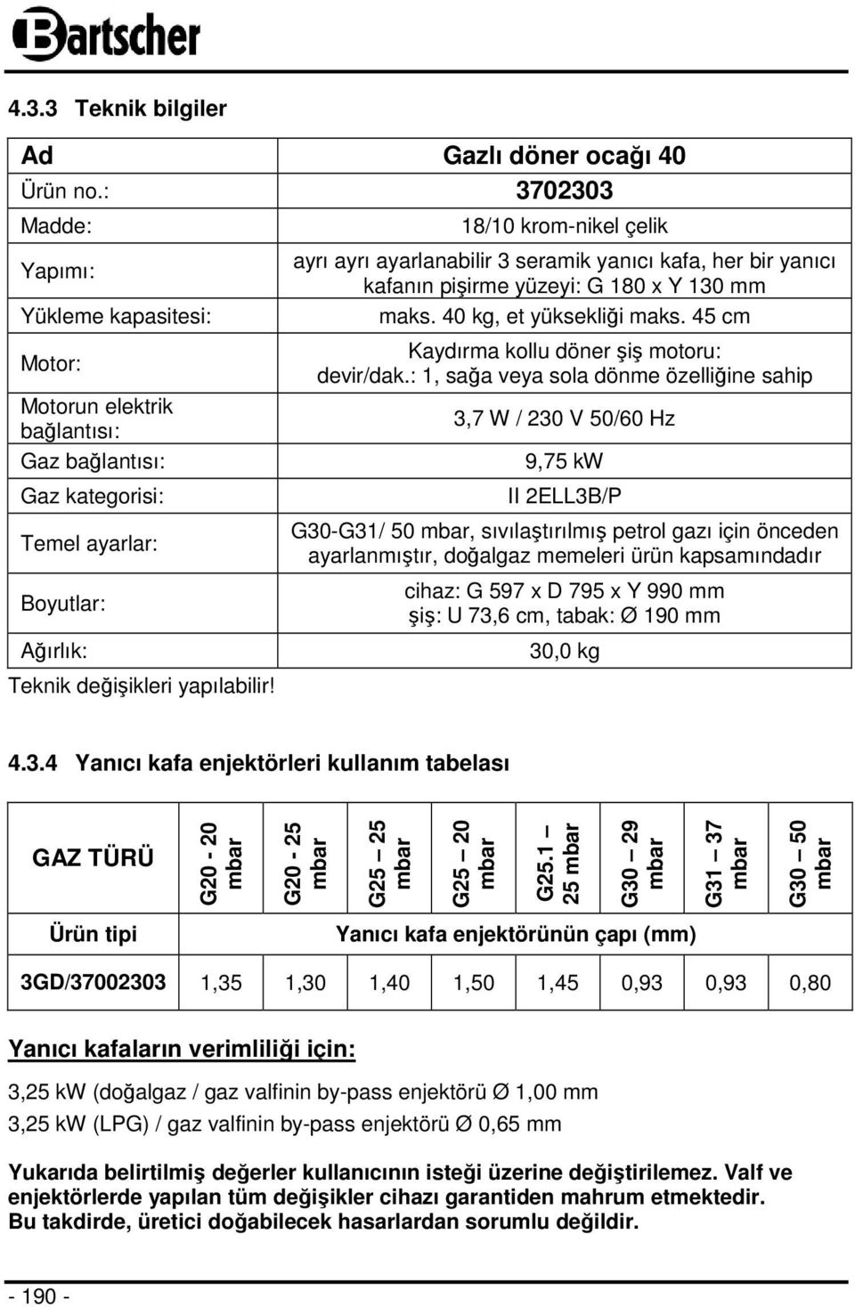 18/10 krom-nikel çelik ayrı ayrı ayarlanabilir 3 seramik yanıcı kafa, her bir yanıcı kafanın pişirme yüzeyi: G 180 x Y 130 mm maks. 40 kg, et yüksekliği maks.