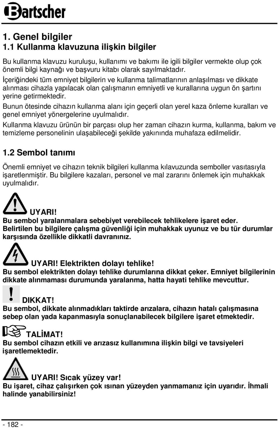 İçeriğindeki tüm emniyet bilgilerin ve kullanma talimatlarının anlaşılması ve dikkate alınması cihazla yapılacak olan çalışmanın emniyetli ve kurallarına uygun ön şartını yerine getirmektedir.