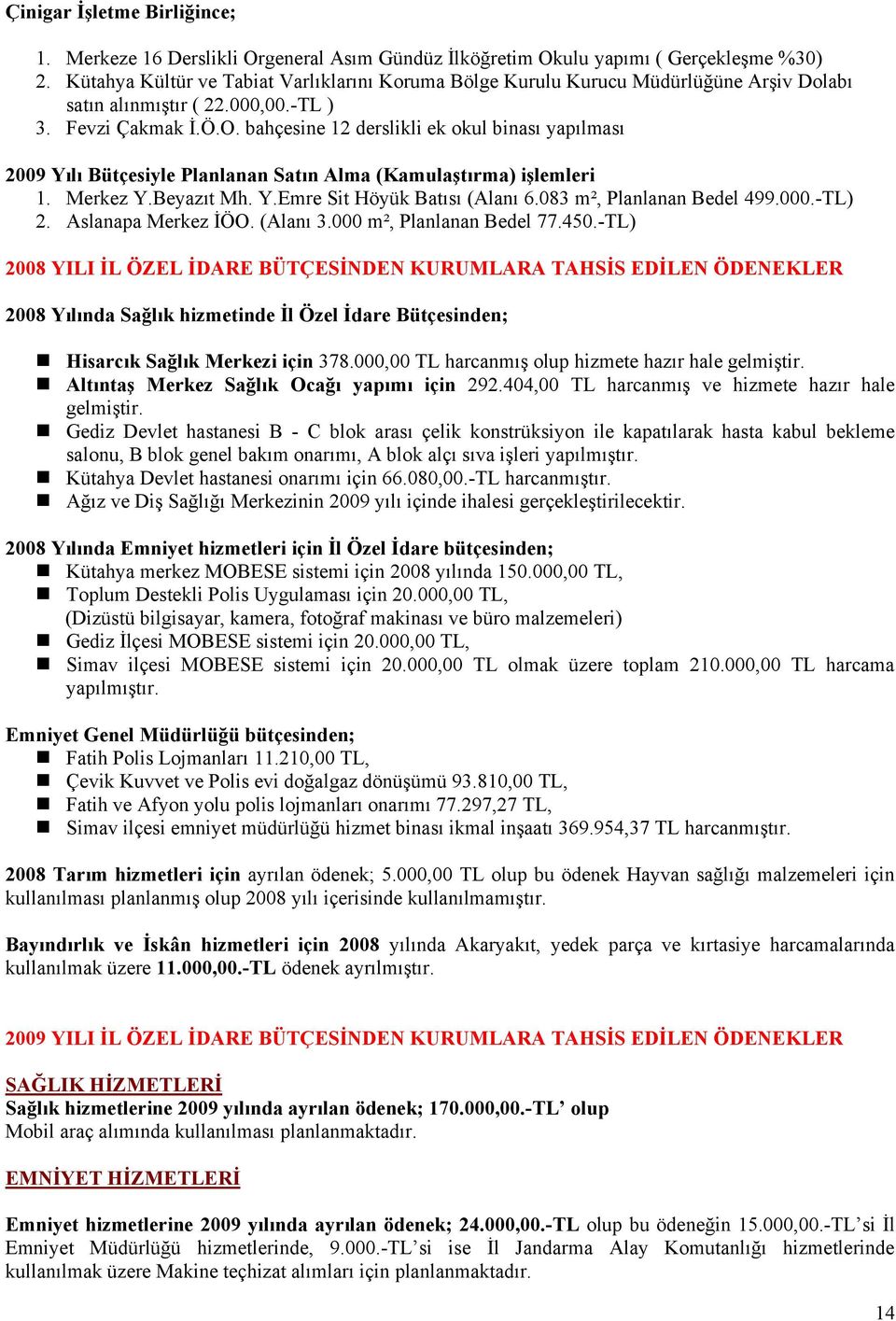 bahçesine 12 derslikli ek okul binası yapılması 2009 Yılı Bütçesiyle Planlanan Satın Alma (Kamulaştırma) işlemleri 1. Merkez Y.Beyazıt Mh. Y.Emre Sit Höyük Batısı (Alanı 6.083 m², Planlanan Bedel 499.