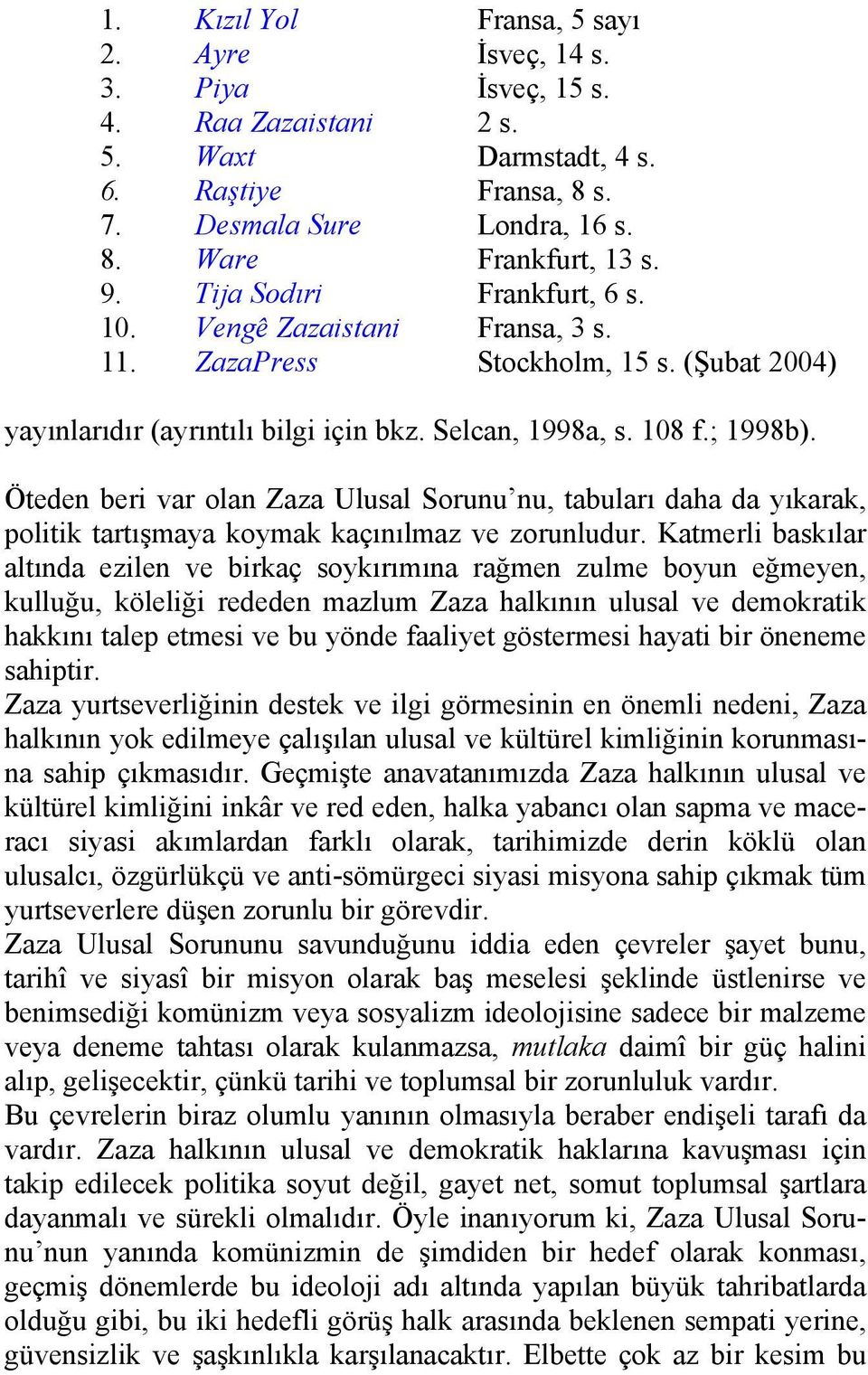 Öteden beri var olan Zaza Ulusal Sorunu nu, tabuları daha da yıkarak, politik tartışmaya koymak kaçınılmaz ve zorunludur.