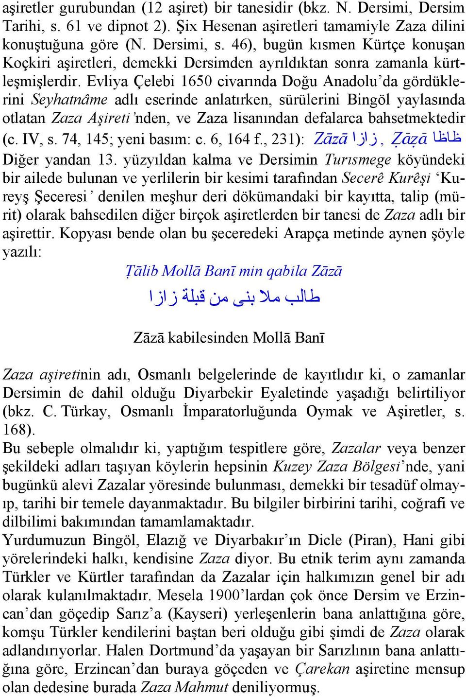 Evliya Çelebi 1650 civarında Doğu Anadolu da gördüklerini Seyhatnâme adlı eserinde anlatırken, sürülerini Bingöl yaylasında otlatan Zaza Aşireti nden, ve Zaza lisanından defalarca bahsetmektedir