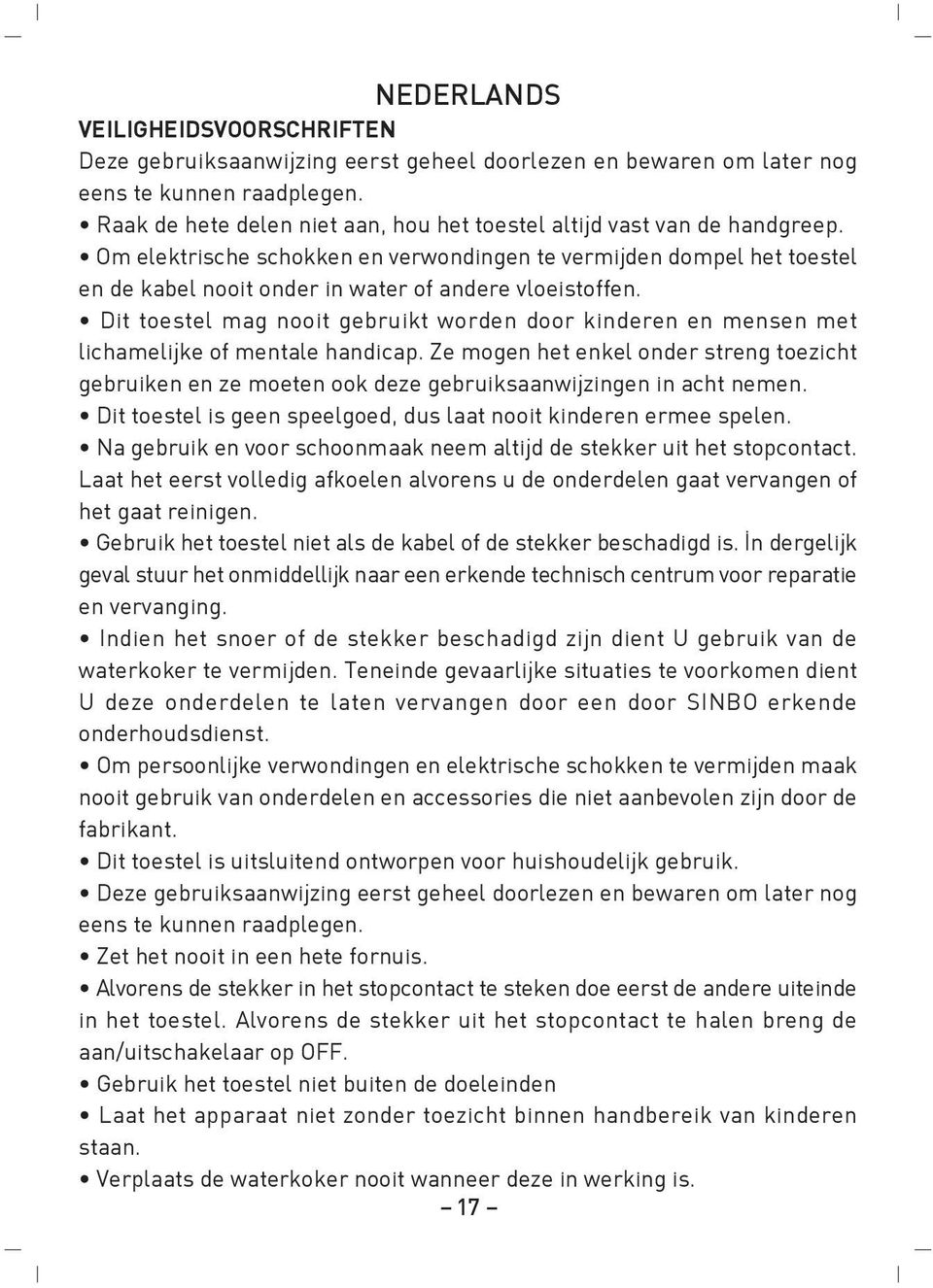 Om elektrische schokken en verwondingen te vermijden dompel het toestel en de kabel nooit onder in water of andere vloeistoffen.