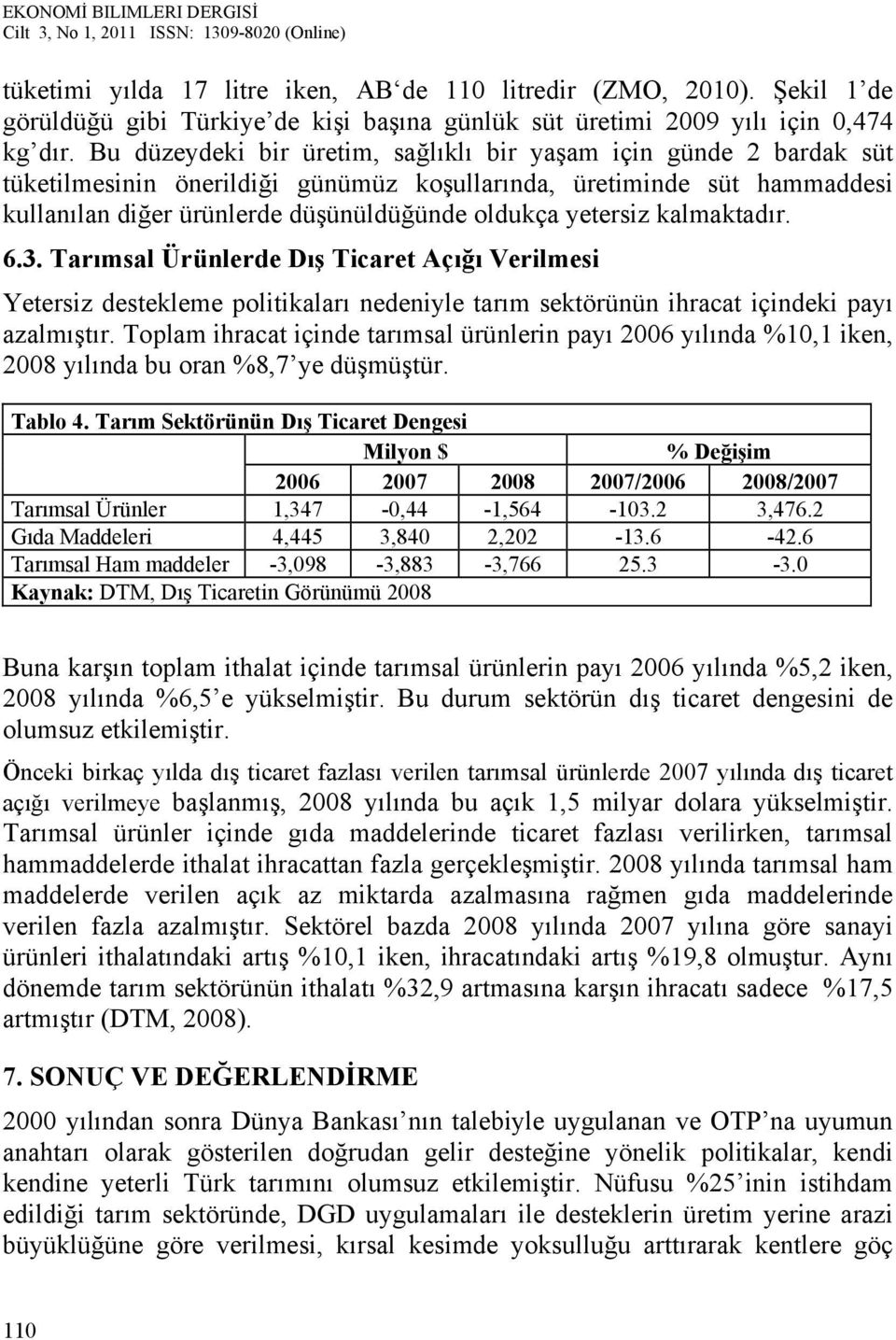 yetersiz kalmaktadır. 6.3. Tarımsal Ürünlerde Dış Ticaret Açığı Verilmesi Yetersiz destekleme politikaları nedeniyle tarım sektörünün ihracat içindeki payı azalmıştır.