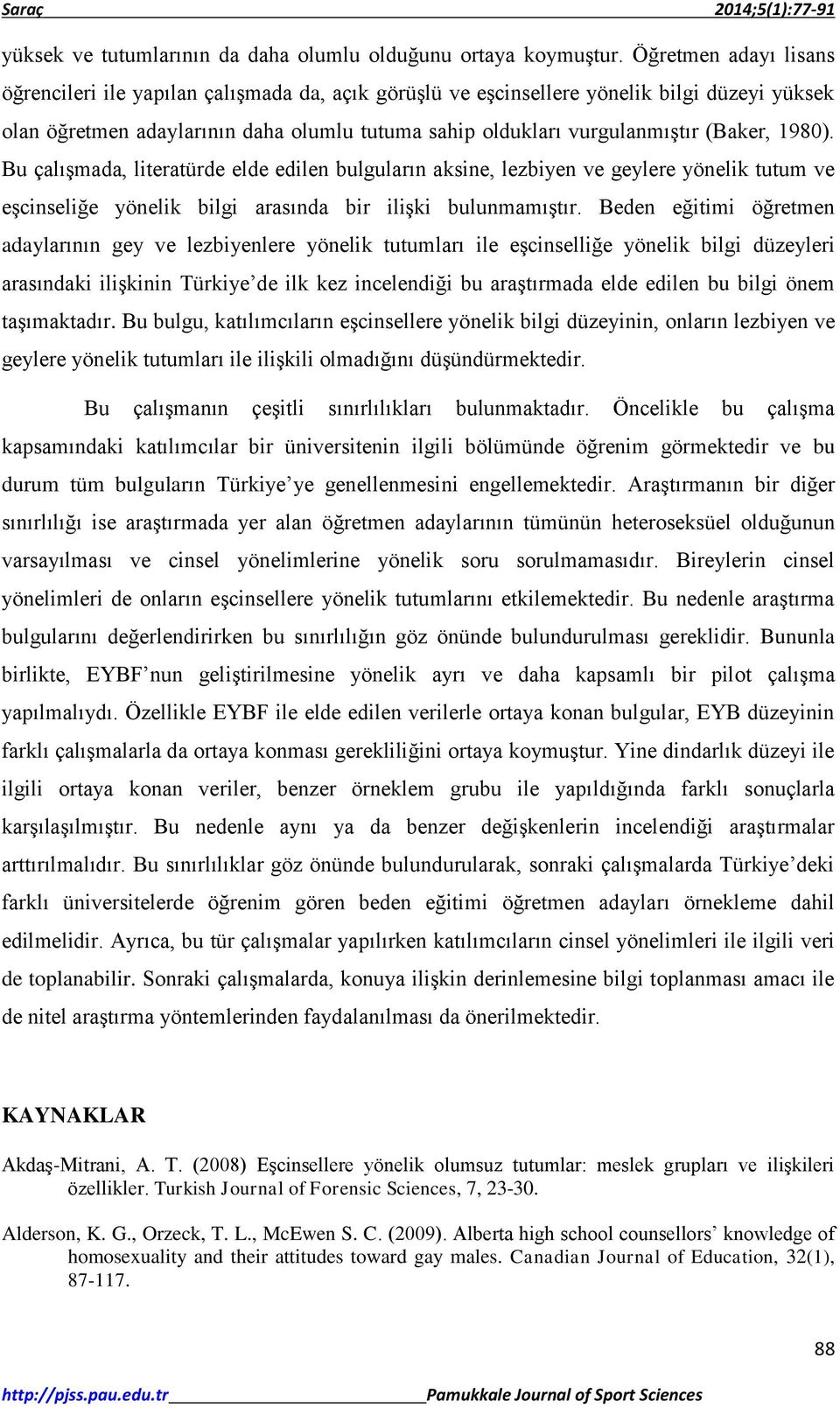 (Baker, 1980). Bu çalışmada, literatürde elde edilen bulguların aksine, lezbiyen ve geylere yönelik tutum ve eşcinseliğe yönelik bilgi arasında bir ilişki bulunmamıştır.