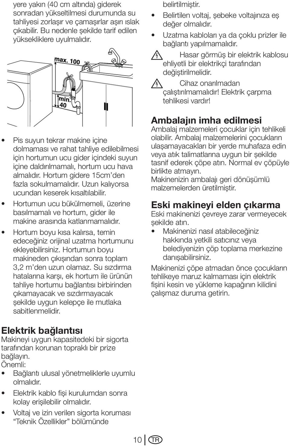 Hortum gidere 15cm den fazla sokulmamalıdır. Uzun kalıyorsa ucundan keserek kısaltılabilir. Hortumun ucu bükülmemeli, üzerine basılmamalı ve hortum, gider ile makine arasında katlanmamalıdır.