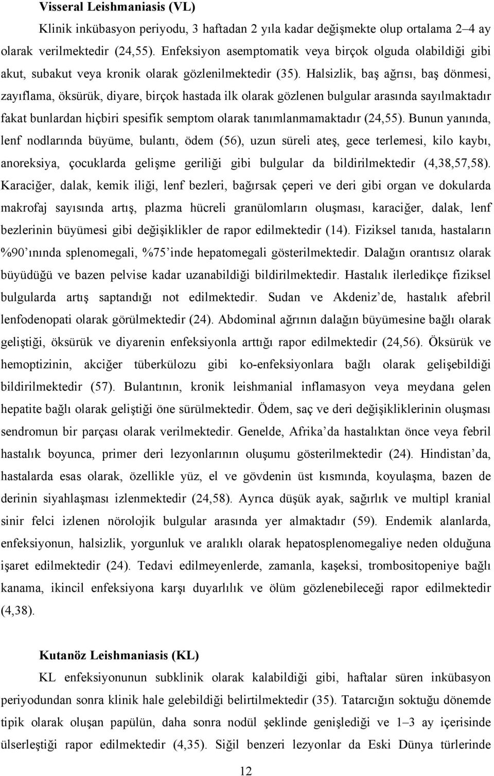 Halsizlik, baş ağrısı, baş dönmesi, zayıflama, öksürük, diyare, birçok hastada ilk olarak gözlenen bulgular arasında sayılmaktadır fakat bunlardan hiçbiri spesifik semptom olarak tanımlanmamaktadır