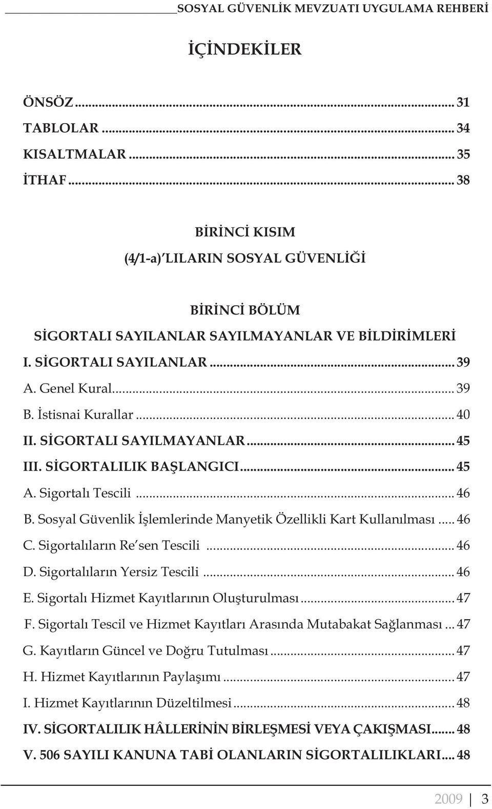 S GORTALI SAYILMAYANLAR... 45 III. S GORTALILIK BA LANGICI... 45 A. Sigortal Tescili... 46 B. Sosyal Güvenlik lemlerinde Manyetik Özellikli Kart Kullan lmas... 46 C. Sigortal lar n Re sen Tescili.