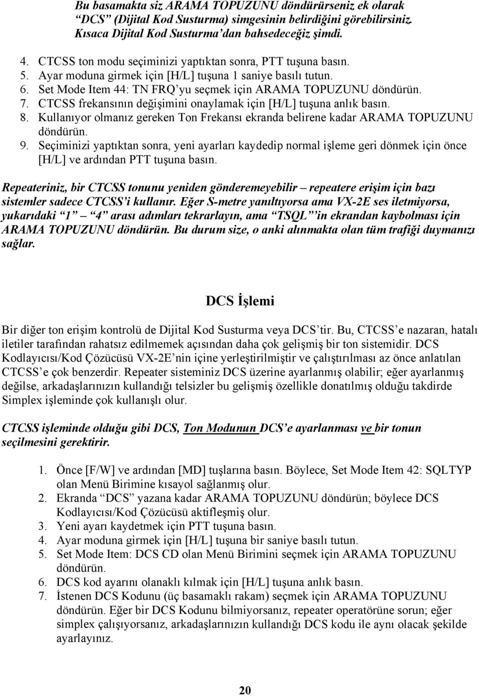 CTCSS frekansının değişimini onaylamak için [H/L] tuşuna anlık basın. 8. Kullanıyor olmanız gereken Ton Frekansı ekranda belirene kadar ARAMA TOPUZUNU döndürün. 9.