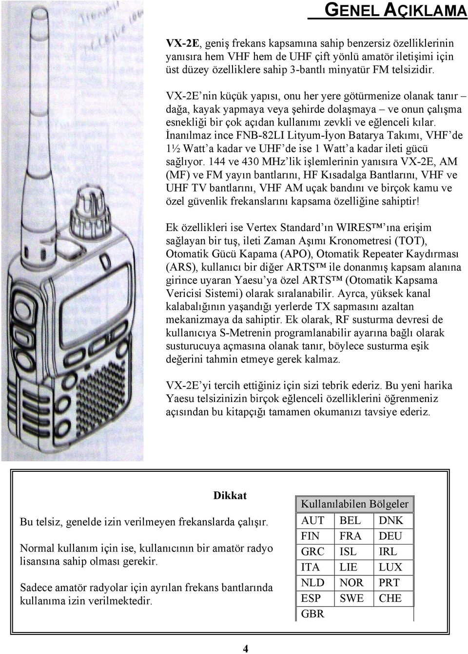 İnanılmaz ince FNB-82LI Lityum-İyon Batarya Takımı, VHF de 1½ Watt a kadar ve UHF de ise 1 Watt a kadar ileti gücü sağlıyor.