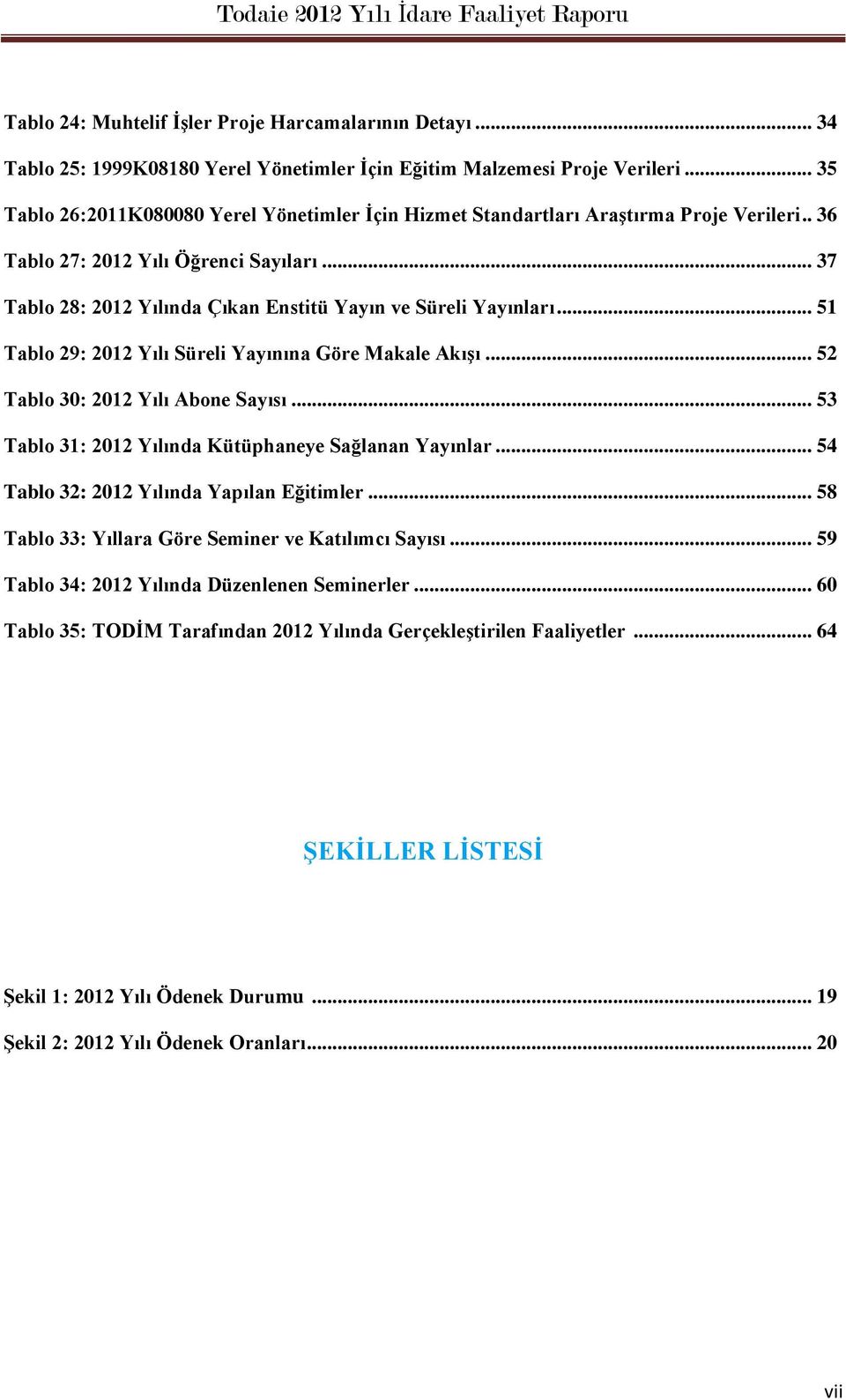 .. 51 Tablo 29: Yılı Süreli Yayınına Göre Makale Akışı... 52 Tablo 30: Yılı Abone Sayısı... 53 Tablo 31: Yılında Kütüphaneye Sağlanan Yayınlar... 54 Tablo 32: Yılında Yapılan Eğitimler.