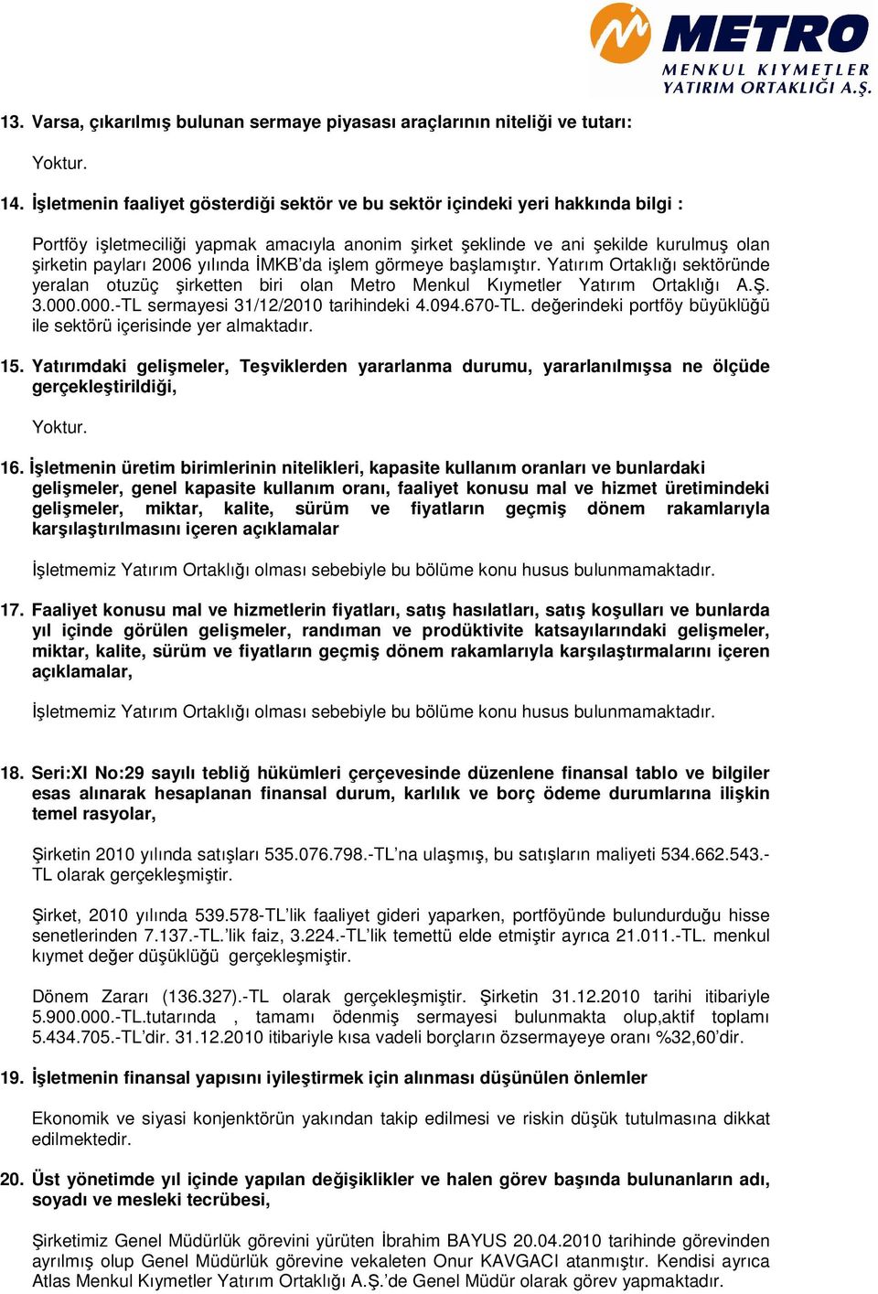 yılında İMKB da işlem görmeye başlamıştır. Yatırım Ortaklığı sektöründe yeralan otuzüç şirketten biri olan Metro Menkul Kıymetler Yatırım Ortaklığı A.Ş. 3.000.000.-TL sermayesi 31/12/2010 tarihindeki 4.