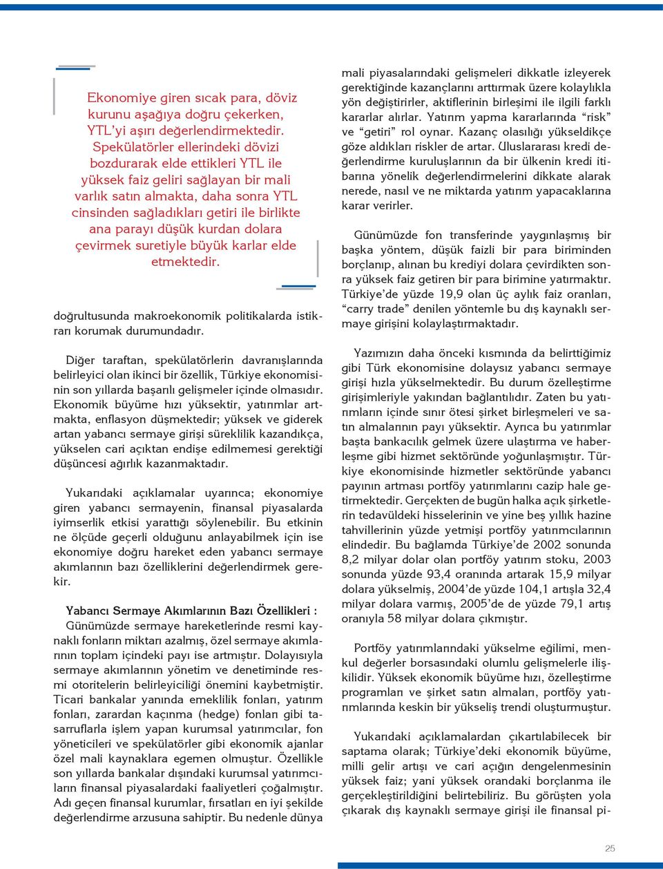 düşük kurdan dolara çevirmek suretiyle büyük karlar elde etmektedir. doğrultusunda makroekonomik politikalarda istikrarı korumak durumundadır.