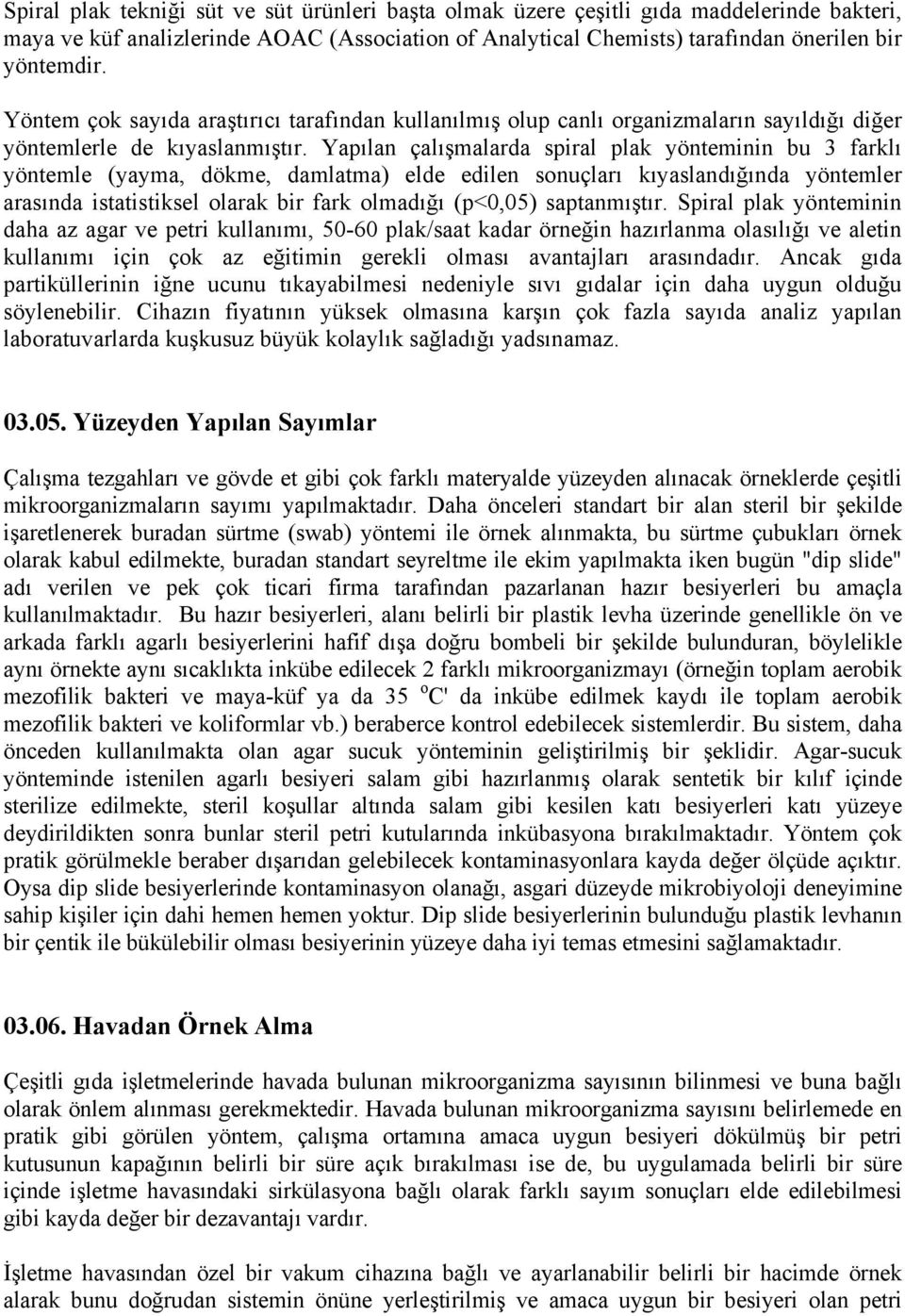 Yapılan çalışmalarda spiral plak yönteminin bu 3 farklı yöntemle (yayma, dökme, damlatma) elde edilen sonuçları kıyaslandığında yöntemler arasında istatistiksel olarak bir fark olmadığı (p<0,05)