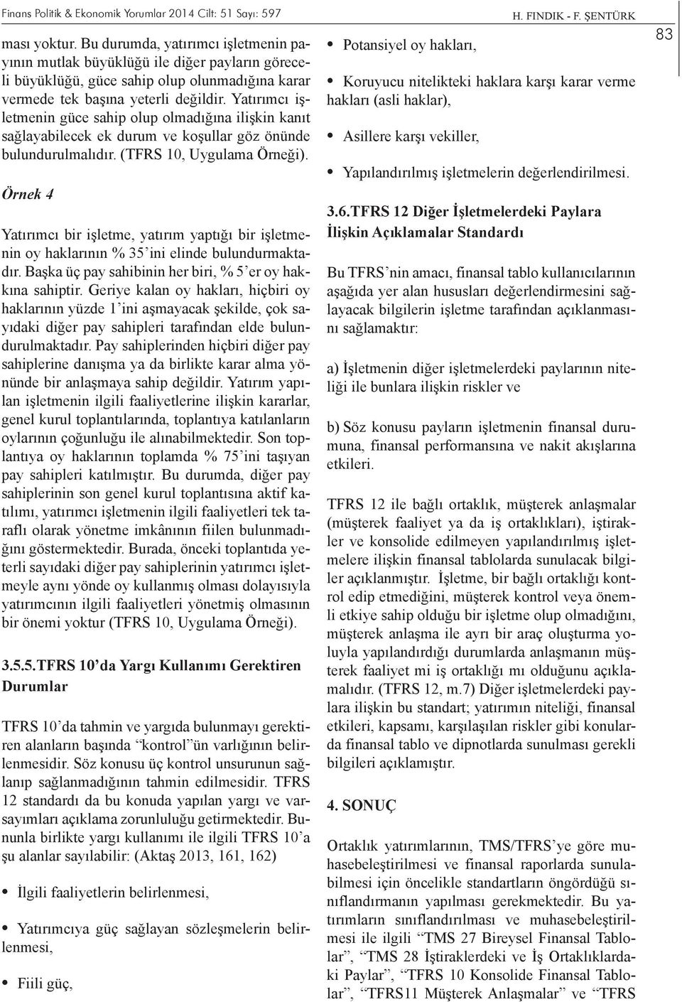 Yatırımcı işletmenin güce sahip olup olmadığına ilişkin kanıt sağlayabilecek ek durum ve koşullar göz önünde bulundurulmalıdır. (TFRS 10, Uygulama Örneği).