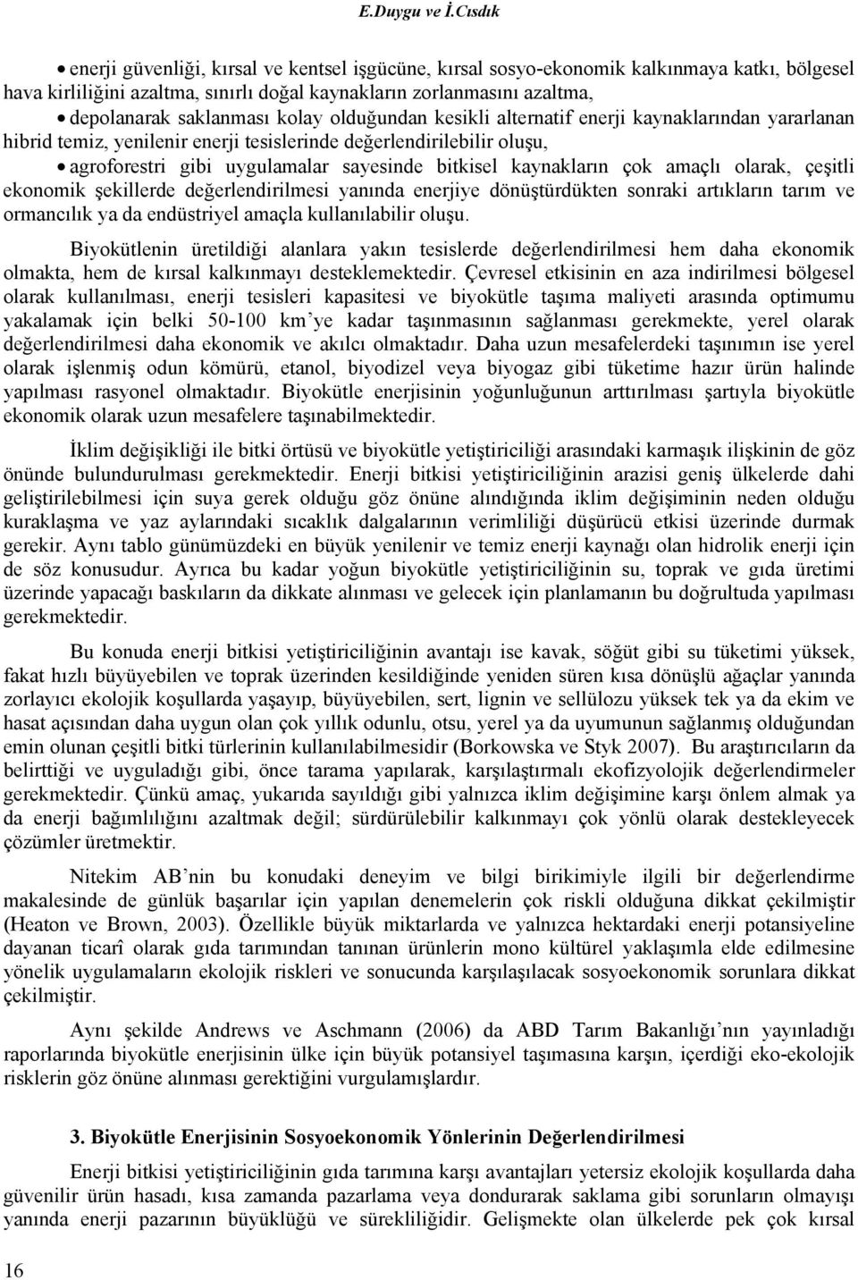 kolay olduğundan kesikli alternatif enerji kaynaklarından yararlanan hibrid temiz, yenilenir enerji tesislerinde değerlendirilebilir oluşu, agroforestri gibi uygulamalar sayesinde bitkisel