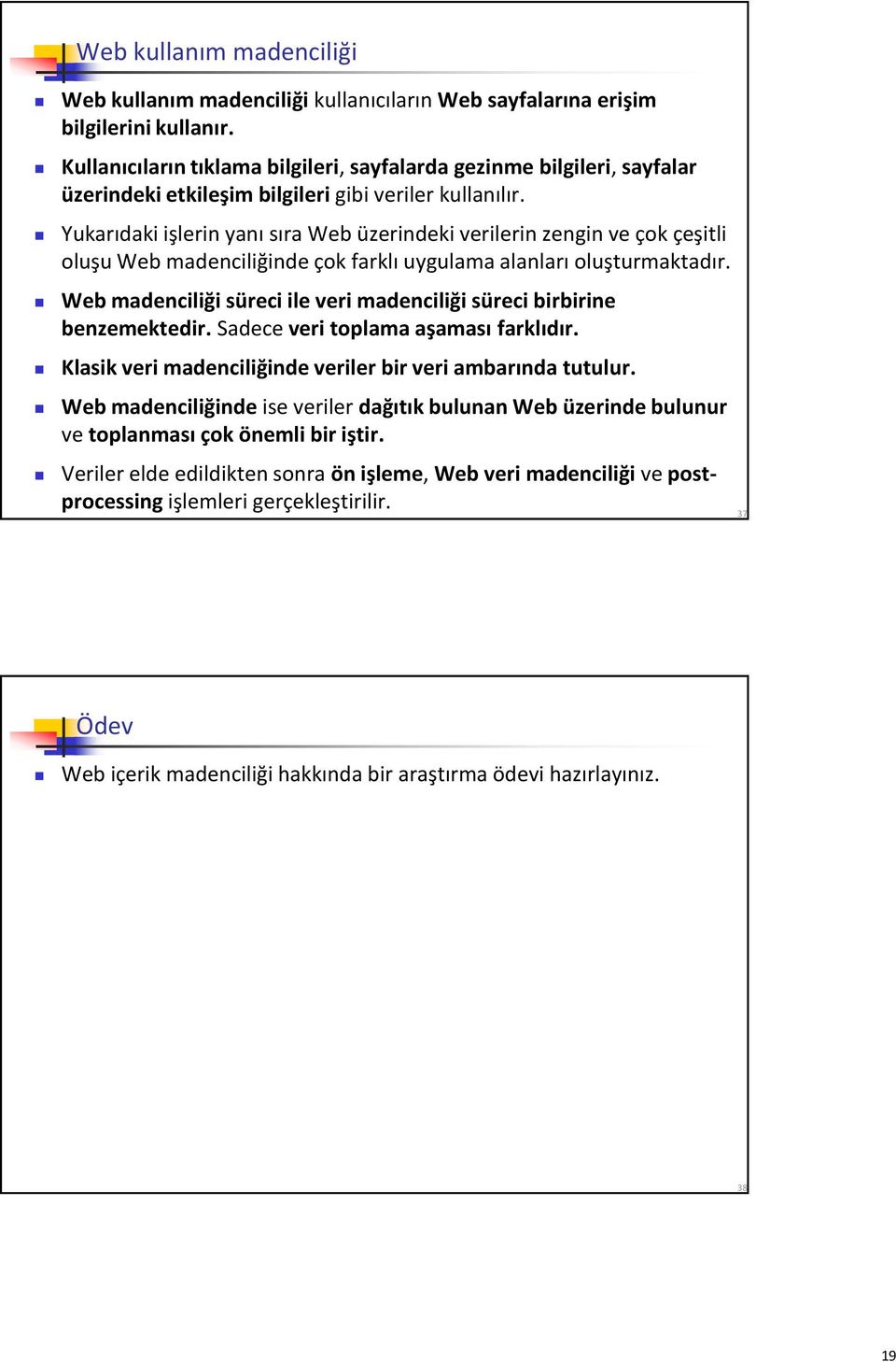 Yukarıdaki işlerin yanı sıra Web üzerindeki verilerin zengin ve çok çeşitli oluşu Web madenciliğinde çok farklı uygulama alanları oluşturmaktadır.