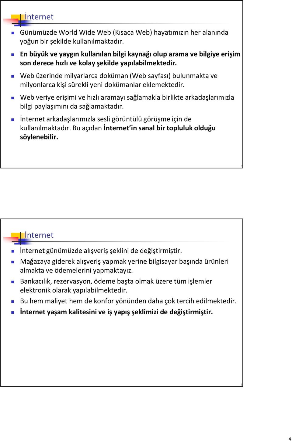 Web üzerinde milyarlarca doküman (Web sayfası) bulunmakta ve milyonlarca kişi sürekli yeni dokümanlar eklemektedir.