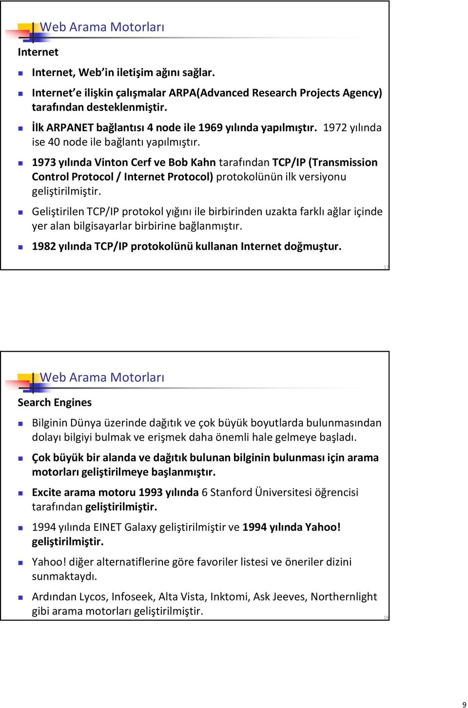 1973 yılında Vinton Cerf ve Bob Kahn tarafından TCP/IP (Transmission Control Protocol / Internet Protocol) protokolünün ilk versiyonu geliştirilmiştir.