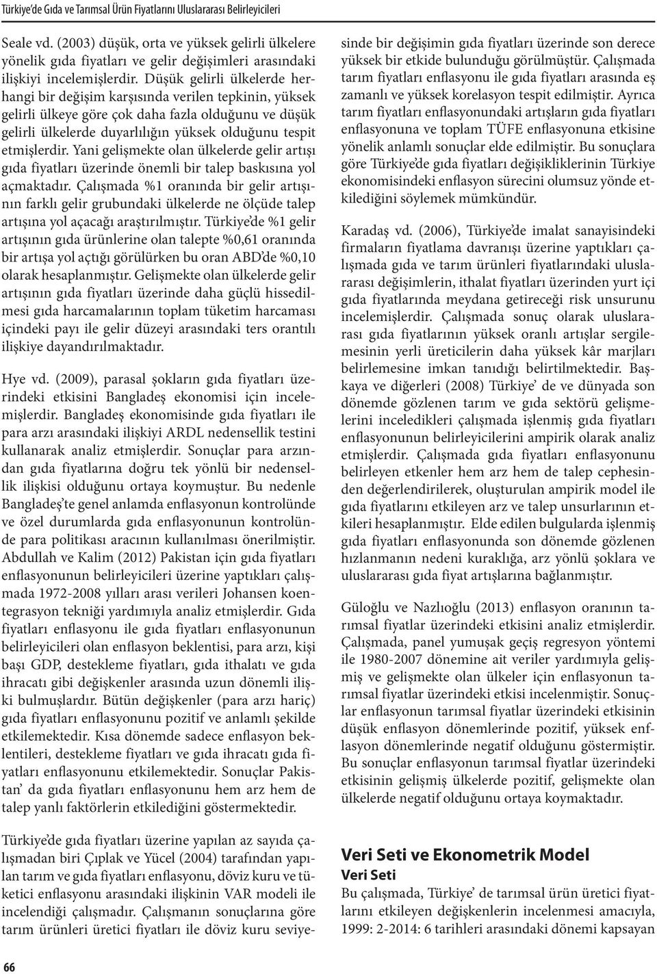 Düşük gelirli ülkelerde herhangi bir değişim karşısında verilen tepkinin, yüksek gelirli ülkeye göre çok daha fazla olduğunu ve düşük gelirli ülkelerde duyarlılığın yüksek olduğunu tespit etmişlerdir.