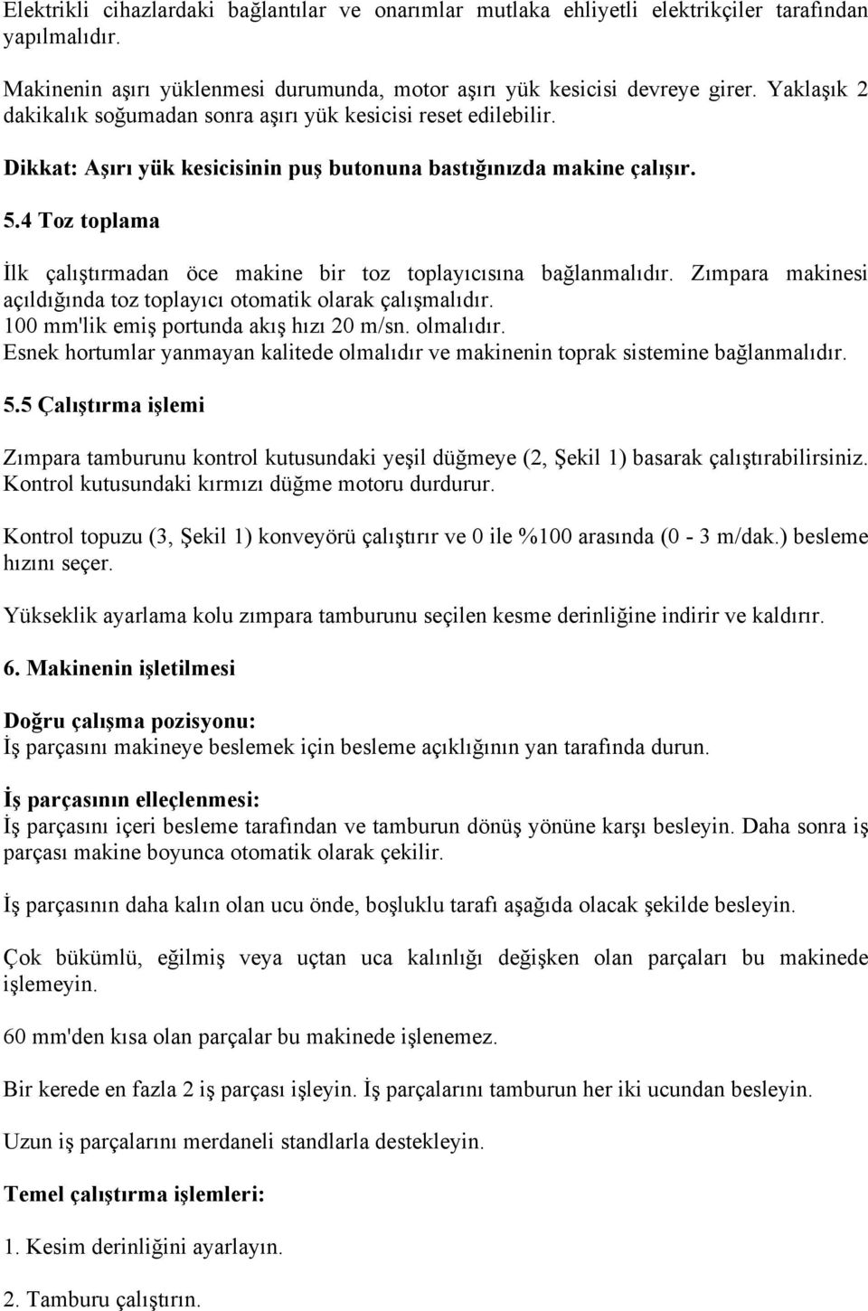 4 Toz toplama İlk çalıştırmadan öce makine bir toz toplayıcısına bağlanmalıdır. Zımpara makinesi açıldığında toz toplayıcı otomatik olarak çalışmalıdır. 100 mm'lik emiş portunda akış hızı 20 m/sn.