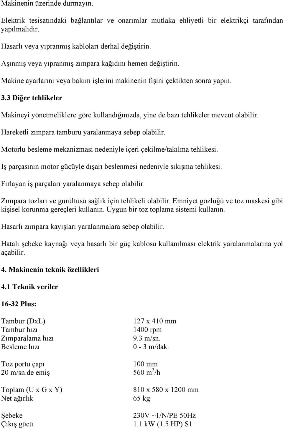 3 Diğer tehlikeler Makineyi yönetmeliklere göre kullandığınızda, yine de bazı tehlikeler mevcut olabilir. Hareketli zımpara tamburu yaralanmaya sebep olabilir.