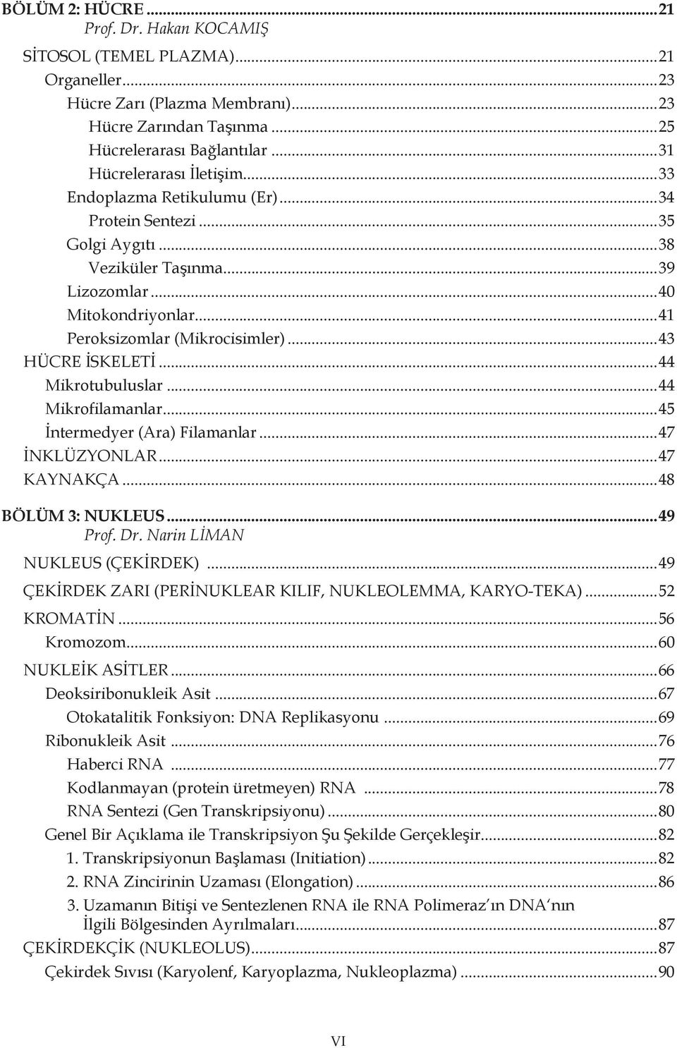 ..43 HÜCRE İSKELETİ...44 Mikrotubuluslar...44 Mikrofilamanlar...45 İntermedyer (Ara) Filamanlar...47 İNKLÜZYONLAR...47 KAYNAKÇA...48 BÖLÜM 3: NUKLEUS...49 Prof. Dr. Narin LİMAN NUKLEUS (ÇEKİRDEK).