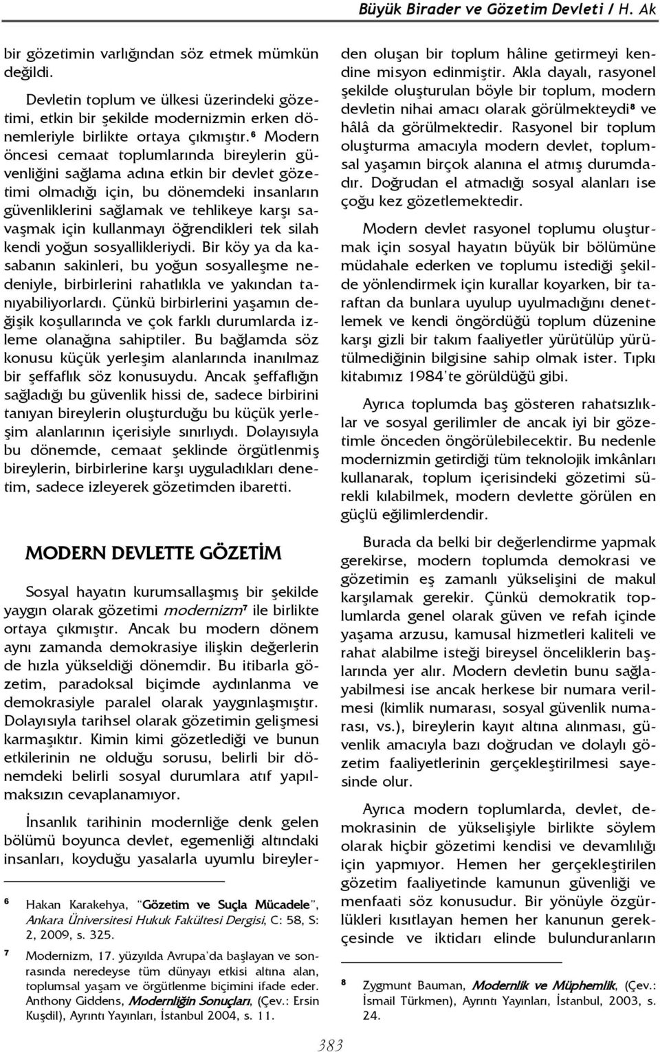 6 Modern öncesi cemaat toplumlarında bireylerin güvenliğini sağlama adına etkin bir devlet gözetimi olmadığı için, bu dönemdeki insanların güvenliklerini sağlamak ve tehlikeye karşı savaşmak için