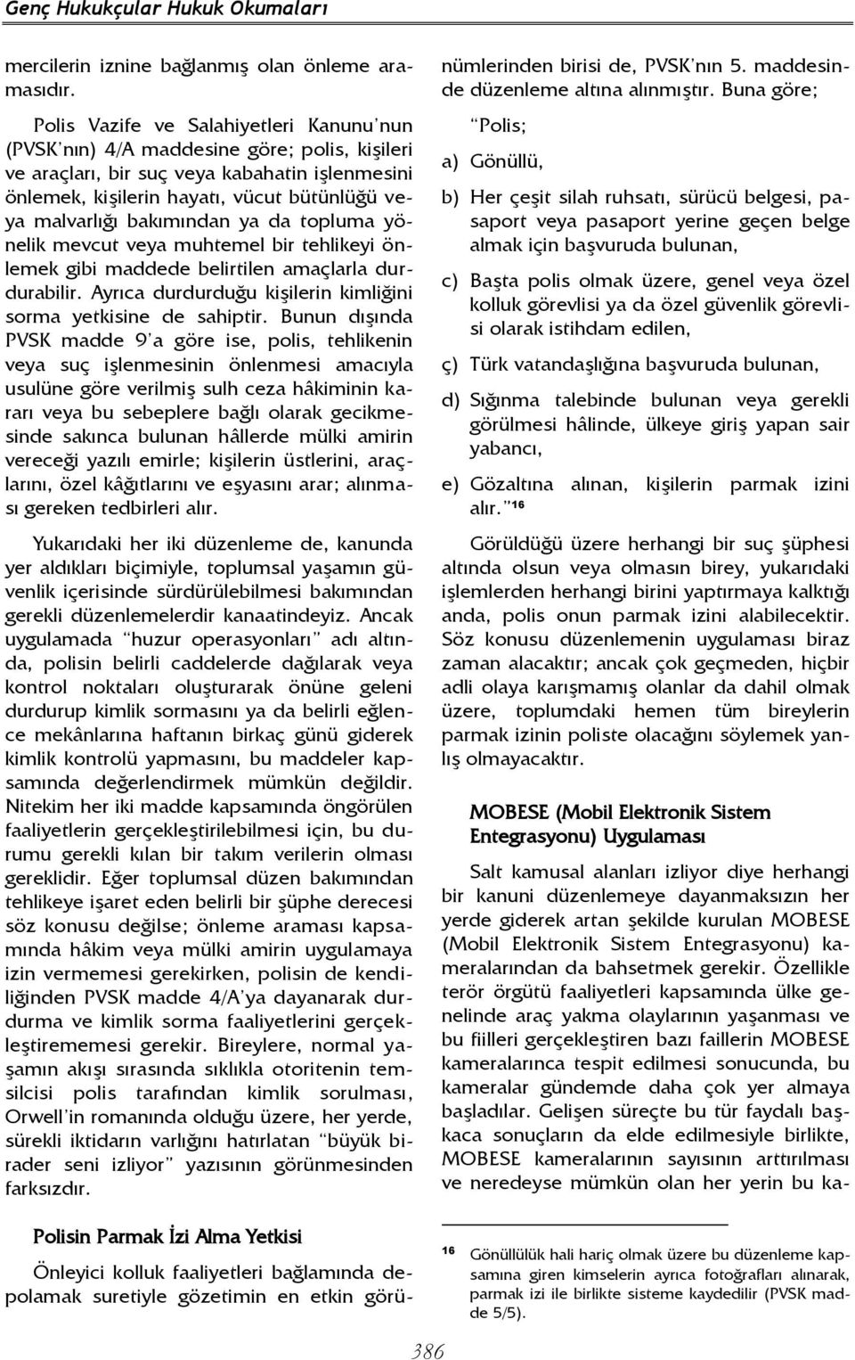 bakımından ya da topluma yönelik mevcut veya muhtemel bir tehlikeyi önlemek gibi maddede belirtilen amaçlarla durdurabilir. Ayrıca durdurduğu kişilerin kimliğini sorma yetkisine de sahiptir.